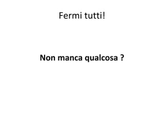 Fermi tutti! Non manca qualcosa ? 