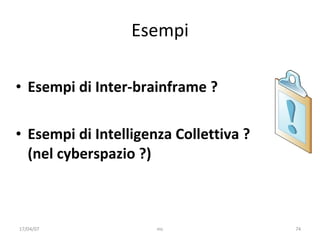 Esempi Esempi di Inter-brainframe ? Esempi di Intelligenza Collettiva ? (nel cyberspazio ?) 17/04/07 mc 
