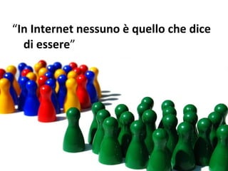 “ In Internet nessuno è quello che dice di essere ” 