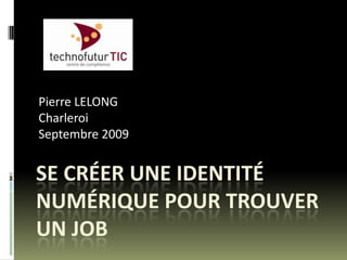 Pierre LELONG Charleroi Septembre 2009 SE Créer une identité numérique pour trouver un job 
