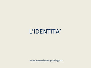 L’IDENTITA’



www.esamedistato-psicologia.it
 