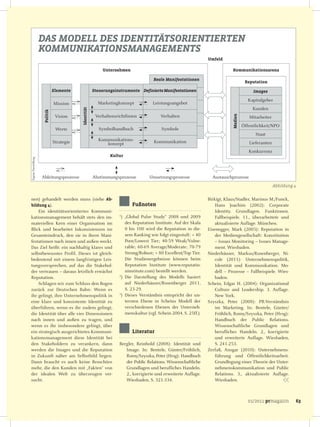 DAS MODELL DES IDENTITÄTSORIENTIERTEN
                     KOMMUNIKATIONSMANAGEMENTS
                                                                                                                    Umfeld

                                                            Unternehmen                                                          Kommunikationsarena

                                                                                       Reale Manifestationen
                                                                                                                                           Reputation

                                Elemente                Steuerungsinstrumente Definierte Manifestationen                                       Images

                                                                                                                                             Kapitalgeber
                                Mission                   Marketingkonzept             Leistungsangebot
                                                                                                                                               Kunden
                                            Identität
                      Politik




                                 Vision                  Verhaltensrichtlinien             Verhalten




                                                                                                                                 Medien
                                                                                                                                             Mitarbeiter
                                                                                                                                          Öffentlichkeit/NPO
                                 Werte                     Symbolhandbuch                  Symbole
                                                                                                                                                Staat
                                Strategie                 Kommunikations-              Kommunikation
                                                             konzept                                                                         Lieferanten
                                                                                                                                             Konkurrenz
                                                                Kultur
Eigene Darstellung




                     Ableitungsprozesse                 Abstimmungsprozesse          Umsetzungsprozesse               Austauschprozesse
                                                                                                                                                           Abbildung 4


nen) gehandelt werden muss (siehe Ab-                                                                               Birkigt, Klaus/Stadler, Marinus M./Funck,
bildung 4).                                                                Fußnoten                                     Hans Joachim (2002): Corporate
    Ein identitätsorientiertes Kommuni-                                                                                 Identity. Grundlagen. Funktionen.
kationsmanagement behält stets den im-                               1
                                                                       ) „Global Pulse Study“ 2008 und 2009             Fallbeispiele. 11., überarbeitete und
materiellen Kern einer Organisation im                                   des Reputation Institute. Auf der Skala        aktualisierte Auflage. München.
Blick und bearbeitet Inkonsistenzen im                                   0 bis 100 wird die Reputation in die-      Eisenegger, Mark (2005): Reputation in
Gesamteindruck, den sie in ihren Mani-                                   sem Ranking wie folgt eingestuft: < 40         der Mediengesellschaft: Konstitution
festationen nach innen und außen weckt.                                  Poor/Lowest Tier; 40-59 Weak/Vulne-            – Issues Monitoring – Issues Manage-
Das Ziel heißt: ein nachhaltig klares und                                rable; 60-69 Average/Moderate; 70-79           ment. Wiesbaden.
selbstbewusstes Profil. Dieses ist gleich-                               Strong/Robust; > 80 Excellent/Top Tier.    Niederhäuser, Markus/Rosenberger, Ni-
bedeutend mit einem langfristigen Leis-                                  Die Studienergebnisse können beim              cole (2011): Unternehmenspolitik,
tungsversprechen, auf das die Stakehol-                                  Reputation Institute (www.reputatio-           Identität und Kommunikation. Mo-
der vertrauen – daraus letztlich erwächst                                ninstitute.com) bestellt werden.               dell – Prozesse – Fallbeispiele. Wies-
Reputation.                                                          2
                                                                       ) Die Darstellung des Modells basiert            baden.
    Schlagen wir zum Schluss den Bogen                                   auf Niederhäuser/Rosenberger 2011,         Schein, Edgar H. (2004): Organizational
zurück zur Deutschen Bahn: Wenn es                                       S. 23-29.                                      Culture and Leadership. 3. Auflage.
ihr gelingt, ihre Unternehmenspolitik in                             3
                                                                       ) Dieses Verständnis entspricht der un-          New York.
eine klare und konsistente Identität zu                                  tersten Ebene in Scheins Modell der        Szyszka, Peter (2008): PR-Verständnis
überführen, wenn es ihr zudem gelingt,                                   verschiedenen Ebenen der Unterneh-             im Marketing. In: Bentele, Günter/
die Identität über alle vier Dimensionen                                 menskultur (vgl. Schein 2004, S. 25ff.).       Fröhlich, Romy/Szyszka, Peter (Hrsg):
nach innen und außen zu tragen, und                                                                                     Handbuch der Public Relations.
wenn es ihr insbesondere gelingt, über                                                                                  Wissenschaftliche Grundlagen und
ein strategisch ausgerichtetes Kommuni-                                    Literatur                                    berufliches Handeln. 2., korrigierte
kationsmanagement diese Identität bei                                                                                   und erweiterte Auflage. Wiesbaden,
den Stakeholdern zu verankern, dann                                  Bergler, Reinhold (2008): Identität und            S. 241-253.
werden die Images und die Reputation                                    Image. In: Bentele, Günter/Fröhlich,        Zerfaß, Ansgar (2010): Unternehmens-
in Zukunft näher am Selbstbild liegen.                                  Romy/Szyszka, Peter (Hrsg): Handbuch            führung und Öffentlichkeitsarbeit.
Dann braucht es auch keine Broschüre                                    der Public Relations. Wissenschaftliche         Grundlegung einer Theorie der Unter-
mehr, die den Kunden mit „Fakten“ von                                   Grundlagen und berufliches Handeln.             nehmenskommunikation und Public
der idealen Welt zu überzeugen ver-                                     2., korrigierte und erweiterte Auflage.         Relations. 3., aktualisierte Auflage.
sucht.                                                                  Wiesbaden, S. 321-334.                          Wiesbaden.



                                                                                                                                             01/2011 prmagazin       63
 