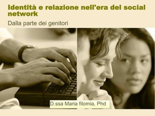 Identità e relazione nell'era del social
network
Dalla parte dei genitori
D.ssa Maria filomia, Phd
 