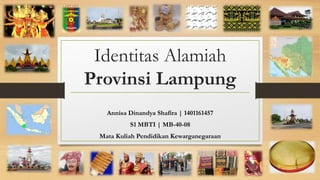 Identitas Alamiah
Provinsi Lampung
Annisa Dinandya Shafira | 1401161457
S1 MBTI | MB-40-08
Mata Kuliah Pendidikan Kewarganegaraan
 
