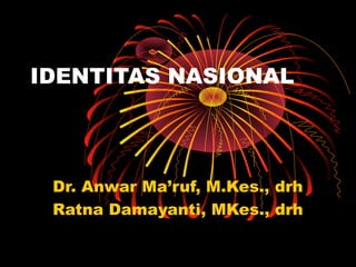 IDENTITAS NASIONAL
Dr. Anwar Ma’ruf, M.Kes., drh
Ratna Damayanti, MKes., drh
 
