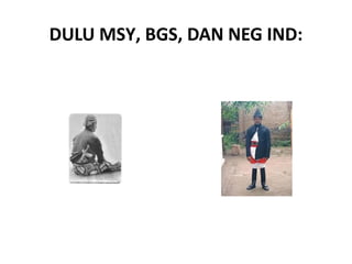 DULU MSY, BGS, DAN NEG IND: 
 
