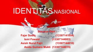 IDENTITAS NASIONAL
Disusun Oleh :
Fajar Sodiq (13307141054)
Ismi Fawaid (13307144003)
Asiah Nurul Fajri (13307144010)
Asida Gumara Mukti (13307144015)
 