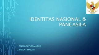 IDENTITAS NASIONAL &
PANCASILA
ANGGUN PUSPA ARINI
MISKAT MALAM
 