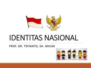IDENTITAS NASIONAL
PROF. DR. TRIYANTO, SH. MHUM
 