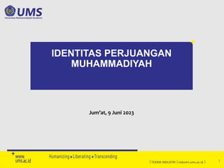 TEKNIK INDUSTRI industri.ums.ac.id 
IDENTITAS PERJUANGAN
MUHAMMADIYAH
1
Jum’at, 9 Juni 2023
 