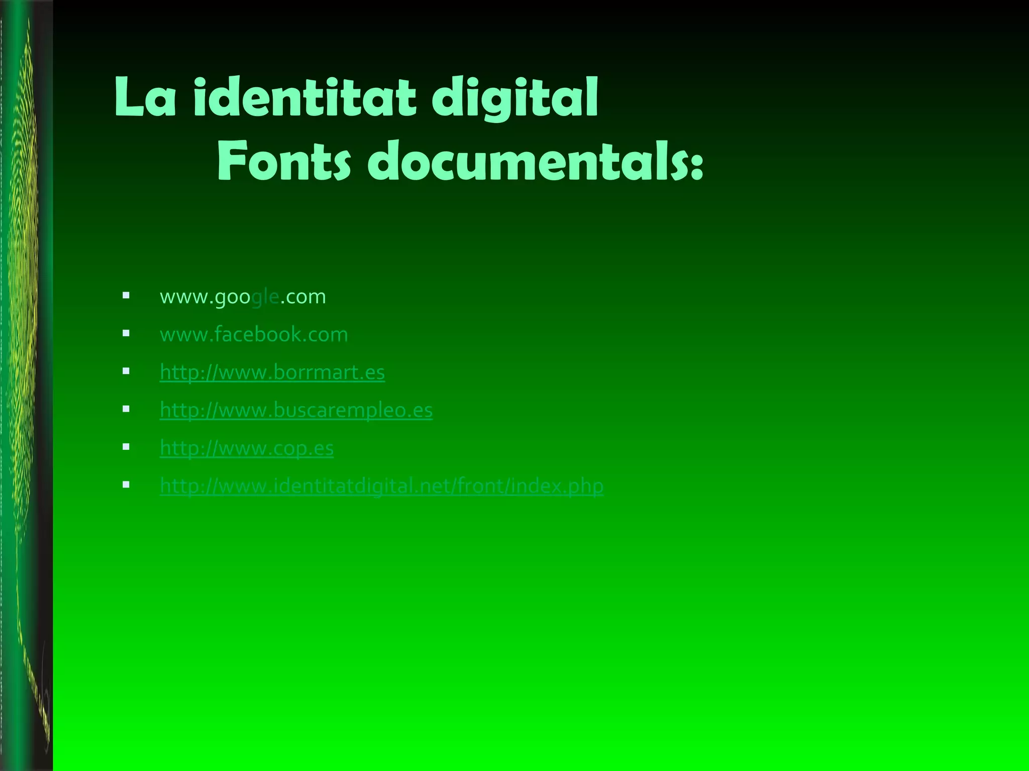 La identitat digital Fonts documentals: www.goo gle .com www.facebook.com http://www.borrmart.es http://www.buscarempleo.es http://www.cop.es http://www.identitatdigital.net/front/index.php 