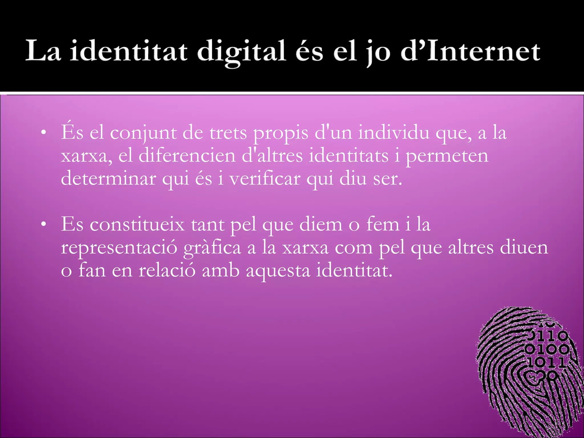 És el conjunt de trets propis d'un individu que, a la xarxa, el diferencien d'altres identitats i permeten determinar qui és i verificar qui diu ser. Es constitueix tant pel que diem o fem i la representació gràfica a la xarxa com pel que altres diuen o fan en relació amb aquesta identitat. 