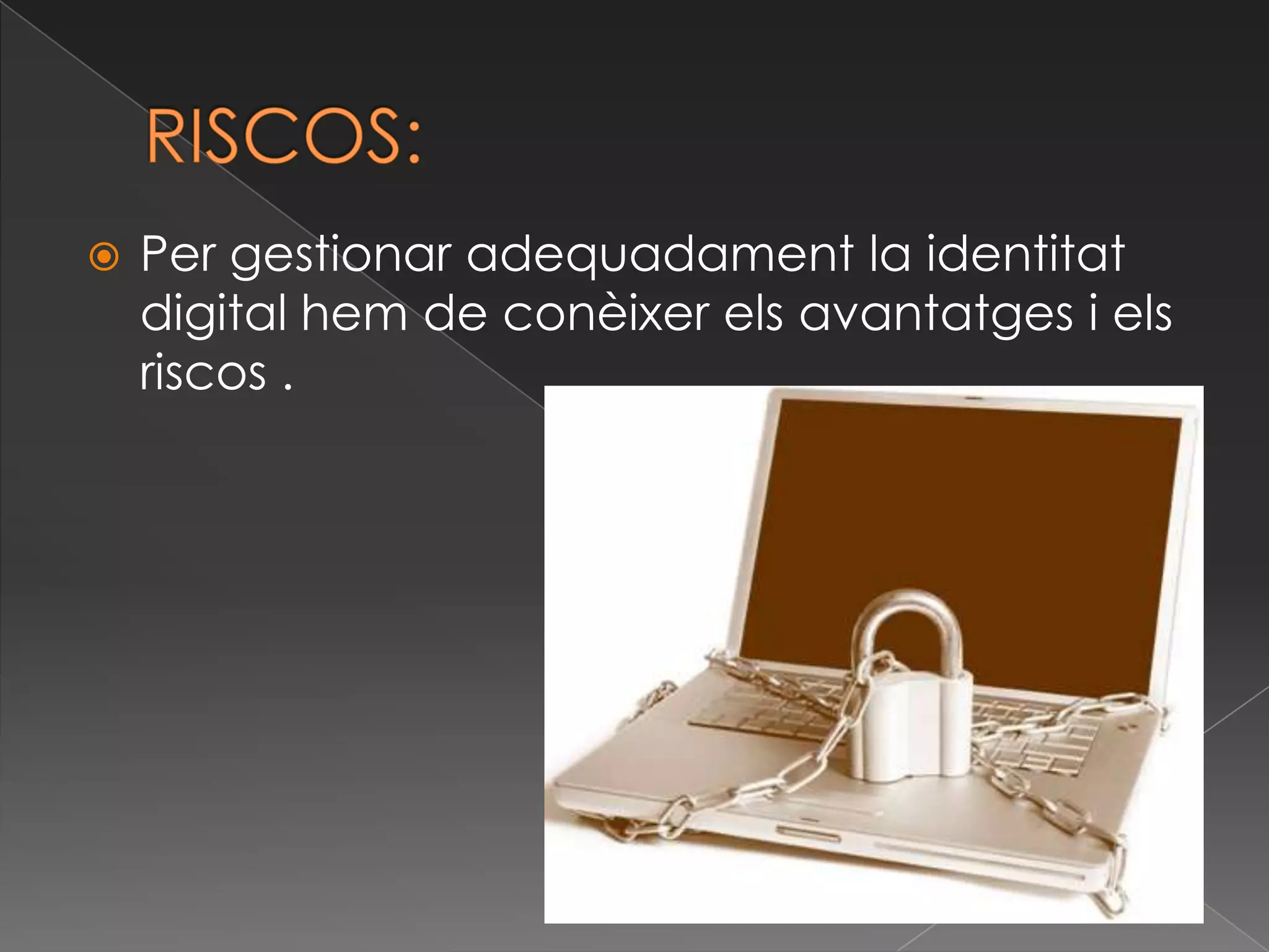 RISCOS:Per gestionar adequadament la identitat digital hem de conèixerelsavantatges i els riscos .