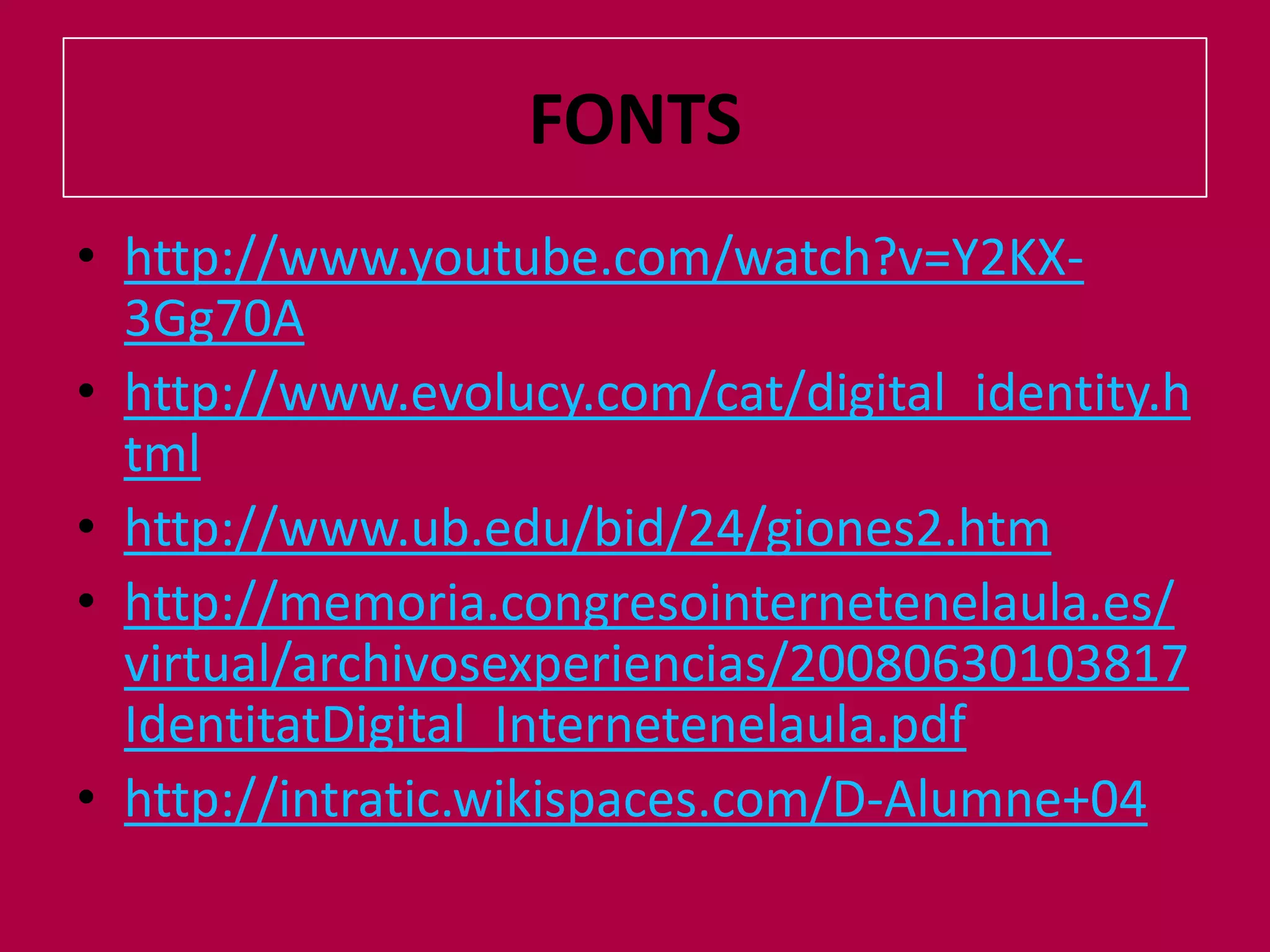 FONTShttp://www.youtube.com/watch?v=Y2KX-3Gg70Ahttp://www.evolucy.com/cat/digital_identity.htmlhttp://www.ub.edu/bid/24/giones2.htmhttp://memoria.congresointernetenelaula.es/virtual/archivosexperiencias/20080630103817IdentitatDigital_Internetenelaula.pdfhttp://intratic.wikispaces.com/D-Alumne+04