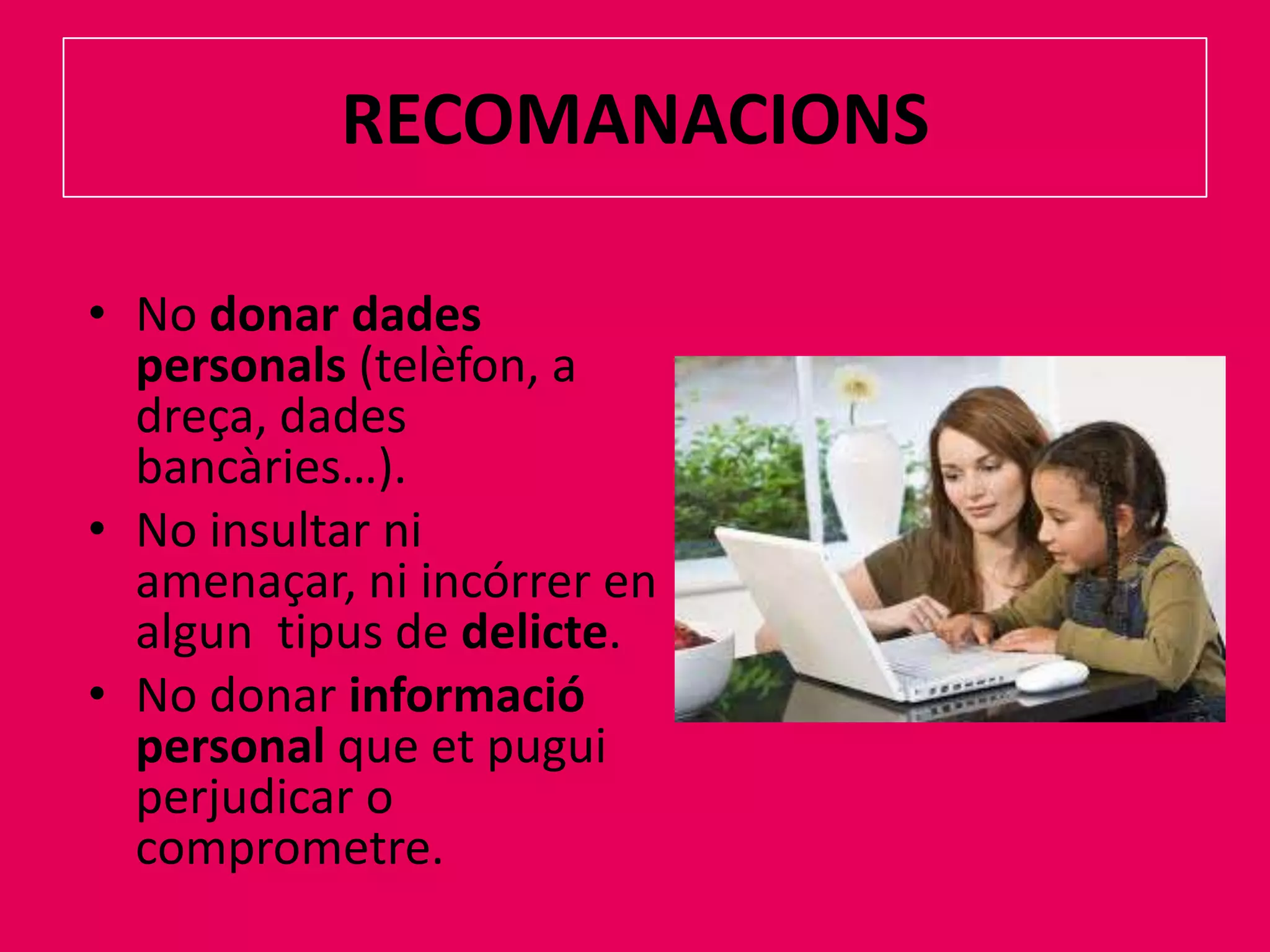 RECOMANACIONSNo donar dadespersonals(telèfon, a dreça, dadesbancàries…).No insultar ni amenaçar, ni incórrer en alguntipus de delicte.No donar informació personal que et pugui perjudicar o comprometre.