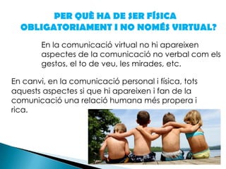 	"El elemento más importante no es la tecnología, sino las relaciones humanas"Howard RheingoldCONCLUSIONSPensem que aquesta frase de Rheingold s’ha de tenir present ja que tenir relacions amb els altres i comunicar-se de manera personal és fonamental, tot i que la comunicació virtual pot ser una altra alternativa.