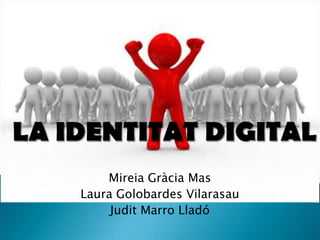 LA IDENTITAT DIGITAL<br />Mireia Gràcia Mas<br />Laura Golobardes Vilarasau<br />Judit Marro Lladó<br />