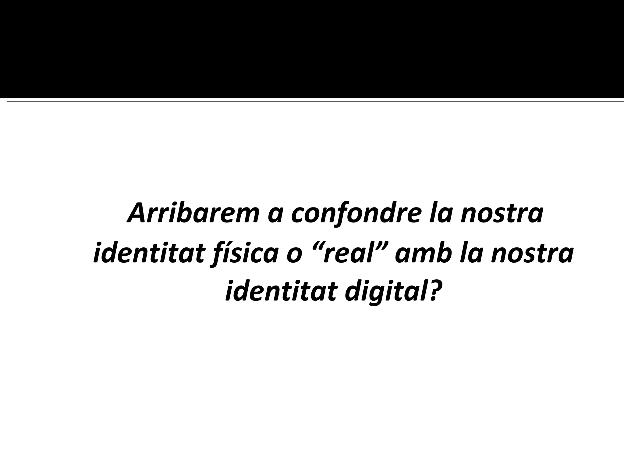 Arribarem a confondre la nostra identitat física o “real” amb la nostra identitat digital? 