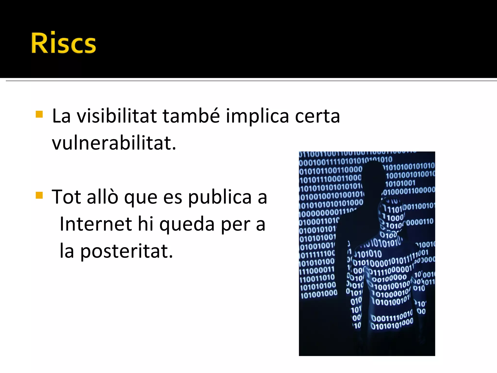 La visibilitat també implica certa vulnerabilitat. Tot allò que es publica a  Internet hi queda per a  la posteritat. 