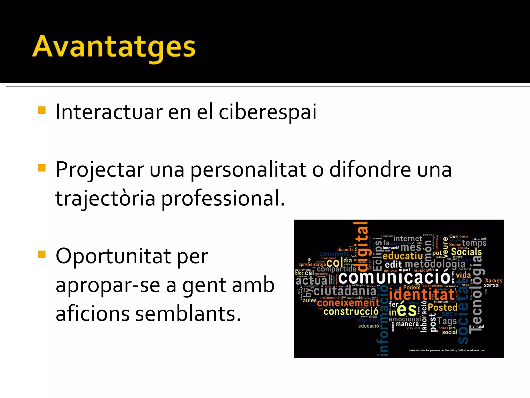 Interactuar en el ciberespai Projectar una personalitat o difondre una trajectòria professional.  Oportunitat per  apropar-se a gent amb  aficions semblants. 