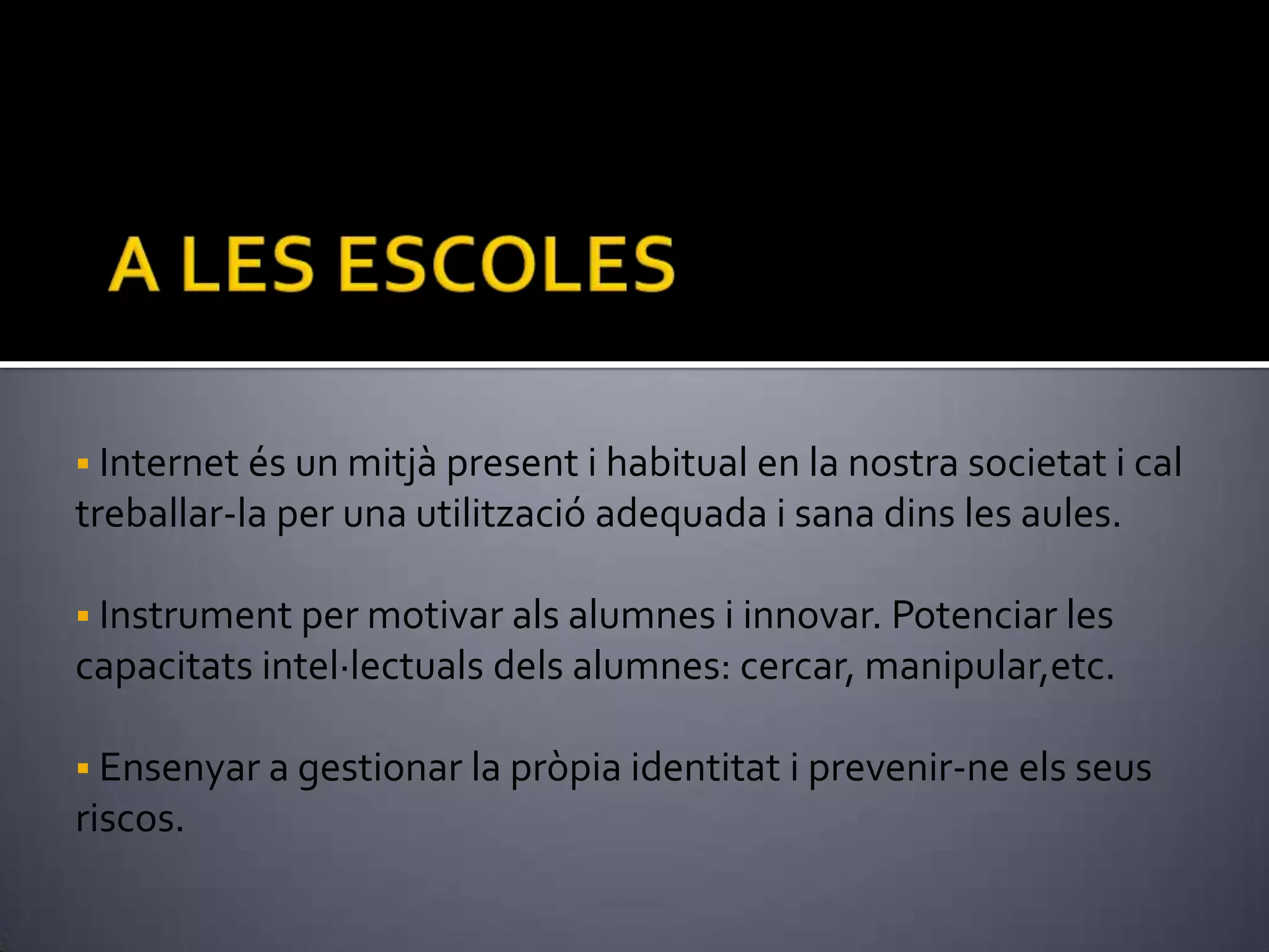 A LES ESCOLES Internet és un mitjà present i habitual en la nostra societat i cal treballar-la per una utilització adequada i sana dins les aules.