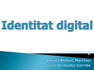 Identitat digital,[object Object],Lorena Alabart Marchan,[object Object],Lucía Bermúdez Garrido,[object Object]