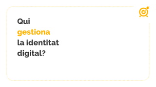 Qui
gestiona
la identitat
digital?
 