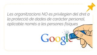 Les organitzacions NO es privilegien del dret a
la protecció de dades de caràcter personal,
aplicable només a les persones físiques
 