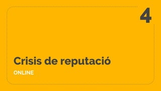 Crisis de reputació
ONLINE
4
 
