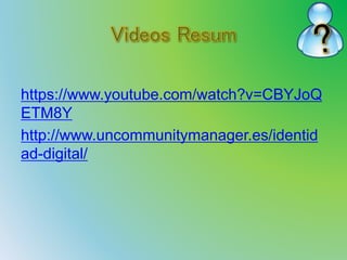 https://www.youtube.com/watch?v=CBYJoQ 
ETM8Y 
http://www.uncommunitymanager.es/identid 
ad-digital/ 
 