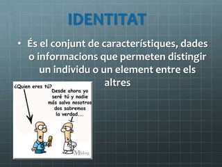IDENTITAT<br /><ul><li>És el conjunt de característiques, dades o informacions que permetendistingir un individu o un elem...