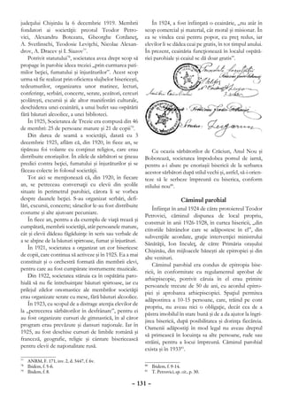 judeţului Chişinău la 6 decembrie 1919. Membrii                  În 1924, a fost înfiinţată o ceainărie, „nu atât în
fondatori ai societăţii: preotul Teodor Petro-               scop comercial şi material, cât moral şi misionar. În
vici, Alexandru Botezatu, Gheorghe Cordaneţ,                 ea se vindea ceai pentru popor, cu preţ redus, iar
A. Svetlinschi, Teodosie Leviţchi, Nicolae Alexan-           elevilor li se dădea ceai pe gratis, în tot timpul anului.
drov, A. Dracev şi I. Siazov77.                              În prezent, ceainăria funcţionează în localul ospătă-
    Potrivit statutului78, societatea avea drept scop să     riei parohiale şi ceaiul se dă doar gratis”.
propage în parohie ideea treziei „prin curmarea pati-
milor beţiei, fumatului şi înjurăturilor”. Acest scop
urma să fie realizat prin oficierea slujbelor bisericeşti,
tedeumurilor, organizarea unor matinee, lecturi,
conferinţe, serbări, concerte, serate, şezători, cercuri
şcolăreşti, excursii şi ale altor manifestări culturale,
deschiderea unei ceainării, a unui bufet sau ospătării
fără băuturi alcoolice, a unei biblioteci.
    În 1925, Societatea de Trezie era compusă din 46
de membri: 25 de persoane mature şi 21 de copii79.
    Din darea de seamă a societăţii, datată cu 3
decembrie 1925, aflăm că, din 1920, în fiece an, se
tipăreau foi volante cu conţinut religios, care erau             Cu ocazia sărbătorilor de Crăciun, Anul Nou şi
distribuite enoriaşilor. În zilele de sărbători se ţineau    Bobotează, societatea împodobea pomul de iarnă,
predici contra beţiei, fumatului şi înjurăturilor şi se      pentru a-i abate pe enoriaşii bisericii de la serbarea
făceau colecte în folosul societăţii.                        acestor sărbători după stilul vechi şi, astfel, să-i orien-
    Tot aici se menţionează că, din 1920, în fiecare         teze să le serbeze împreună cu biserica, conform
an, se petreceau conversaţii cu elevii din şcolile           stilului nou80.
situate în perimetrul parohiei, cărora li se vorbea
despre daunele beţiei. S-au organizat serbări, defi-                           Căminul parohial
lări, excursii, concerte; săracilor le-au fost distribuite
                                                                 Înfiinţat în anul 1924 de către protoiereul Teodor
costume şi alte ajutoare pecuniare.
                                                             Petrovici, căminul dispunea de local propriu,
    În fiece an, pentru a da exemplu de viaţă trează şi
                                                             construit în anii 1926-1928, în curtea bisericii, „din
cumpătată, membrii societăţii, atât persoanele mature,
                                                             ctitoriile bătrânelor care se adăpostesc în el”, din
cât şi elevii dădeau făgăduinţe în scris sau verbale de
                                                             subvenţiile acordate, graţie intervenţiei ministrului
a se abţine de la băuturi spirtoase, fumat şi înjurături.
                                                             Sănătăţii, Ion Inculeţ, de către Primăria oraşului
    În 1921, societatea a organizat un cor bisericesc
                                                             Chişinău, din mijloacele băneşti ale epitropiei şi din
de copii, care continua să activeze şi în 1925. Ea a mai
                                                             alte venituri.
constituit şi o orchestră formată din membrii elevi,
                                                                 Căminul parohial era condus de epitropia bise-
pentru care au fost cumpărate instrumente muzicale.
                                                             ricii, în conformitate cu regulamentul aprobat de
    Din 1922, societatea stăruia ca în ospătăria paro-
                                                             arhiepiscopie, potrivit căruia în el erau primite
hială să nu fie întrebuinţate băuturi spirtoase, iar cu
                                                             persoanele trecute de 50 de ani, cu acordul epitro-
prilejul zilelor onomastice ale membrilor societăţii
                                                             piei şi aprobarea arhiepiscopiei. Spaţiul permitea
erau organizate serate cu mese, fără băuturi alcoolice.
                                                             adăpostirea a 10-15 persoane, care, trăind pe cont
    În 1923, cu scopul de a distrage atenţia elevilor de
                                                             propriu, nu aveau nici o obligaţie, decât cea de a
la „petrecerea sărbătorilor în desfrânare”, pentru ei
                                                             păstra imobilul în stare bună şi de a da ajutor la îngri-
au fost organizate cursuri de gimnastică, în al căror
                                                             jirea bisericii, după posibilitatea şi dorinţa fiecăreia.
program erau prevăzute şi dansuri naţionale. Iar în
                                                             Oamenii adăpostiţi în mod legal nu aveau dreptul
1925, au fost deschise cursuri de limbile română şi
                                                             să primească în locuinţa sa alte persoane, rude sau
franceză, geografie, religie şi cântare bisericească
                                                             străini, pentru a locui împreună. Căminul parohial
pentru elevii de naţionalitate rusă.
                                                             exista şi în 193381.
77
  	 ANRM, F. 171, inv. 2, d. 3447, f. 6v.
78
  	 Ibidem, f. 5-6.                                           	 Ibidem, f. 9-14.
                                                             80
79
  	 Ibidem, f. 8.                                             	 T. Petrovici, op. cit., p. 30.
                                                             81



                                                      – 131 –
 