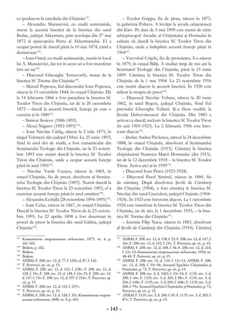 ca ipodiacon la catedrala din Chişinău137.                                     – Teodor Grippa, fiu de ţăran, născut în 1875,
    – Alexandru Muranevici, cu studii seminariale,                         în gubernia Poltava. A învăţat la şcoala orăşenească
trecut la această biserică de la biserica din satul                        din Kiev. Pe data de 5 mai 1898 este numit de către
Budac, judeţul Akkerman, prin rezoluţia din 27 mai                         arhiepiscopul Arcadie al Chişinăului şi Hotinului în
1872 al episcopului Petru al Akkermanului. El a                            calitate de dascăl la biserica Sf. Teodor Tiron din
ocupat postul de dascăl până la 10 mai 1874, când a                        Chişinău, unde a îndeplinit această funcţie până în
demisionat138.                                                             1904147.
    – Ioan Oatul, cu studii seminariale, numit în locul                        – Vsevolod Criţchi, fiu de protoiereu. S-a născut
lui A. Muranevici, dar tot în acest an a fost transferat                   în 1879, în oraşul Bălţi. A studiat timp de trei ani la
într-un sat139.                                                            Seminarul Teologic din Chişinău, până la 15 iunie
    – Diaconul Gheorghe Ternovschi, mutat de la                            1899. Cântăreţ la biserica Sf. Teodor Tiron din
biserica Sf. Treime din Chişinău140.                                       Chişinău de la 1 mai 1904. La 23 noiembrie 1916
    – Manuil Popescu, fiul diaconului Ioan Popescu,                        este numit diacon la această biserică. În 1920 este
născut la 15 octombrie 1844, în oraşul Chişinău. De                        ridicat la treapta de preot148.
la 14 februarie 1866 a fost paracliser la biserica Sf.                         – Diaconul Nicolae Veliant, născut la 20 iunie
Teodor Tiron din Chişinău, iar de la 26 octombrie                          1862, în satul Buţeni, judeţul Chişinău, fiind fiul
1872 – dascăl la această biserică, funcţie pe care o                       preotului Gheorghe Veliant. Şi-a făcut studiile la
exercita şi în 1880141.                                                    Şcoala Duhovnicească din Chişinău. Din 1883 a
    – Simion Stoicov (1886-1893).                                          activat ca dascăl, inclusiv la biserica Sf. Teodor Tiron
    – Alexei Nigarev (1892-1893)142.                                       (în anii 1905-1923). La 2 februarie 1906 este hiro-
    – Ioan Nicolae Cârlig, născut la 2 iulie 1875, în                      tonit diacon149.
târgul Teleneşti din judeţul Orhei. La 25 iunie 1893,                          – Ştefan Andrei Pavlencu, născut la 24 decembrie
fiind în anul doi de studii, a fost exmatriculat din                       1888, în oraşul Chişinău, absolvent al Seminarului
Seminarului Teologic din Chişinău, iar la 23 noiem-                        Teologic din Chişinău (1915). Cântăreţ la biserica
brie 1893 este numit dascăl la biserica Sf. Teodor                         chişinăuiană Naşterea Maicii Domnului (din 1915),
Tiron din Chişinău, unde a ocupat această funcţie                          iar de la 12 decembrie 1918 – la biserica Sf. Teodor
până în anul 1905143.                                                      Tiron. Activa aici şi în 1939150.
    – Nicolae Vasile Cozacu, născut în 1869, în                                – Diaconul Ioan Petcu (1923-1924).
oraşul Chişinău, fiu de preot, absolvent al Semina-                            – Diaconul Pavel Siminel, născut în 1884, fiu
rului Teologic din Chişinău (1893). Numit dascăl la                        de cântăreţ. După absolvirea Şcolii de Cântăreţi
biserica Sf. Teodor Tiron la 23 noiembrie 1893, el a                       din Chişinău (1904), a fost cântăreţ la biserica Sf.
exercitat această funcţie până în anul următor144.                         Nicolae din satul Ciuciuleni, judeţul Chişinău (1904-
    – Alexandru Gobjilă (28 noiembrie 1894-1895)145.                       1924). În 1923 este hirotonit diacon. La 1 octombrie
    – Ioan Celac, născut în 1867, în oraşul Chişinău.                      1924 este transferat la biserica Sf. Teodor Tiron din
Dascăl la biserica Sf. Teodor Tiron de la 23 octom-                        Chişinău, iar de aici, la 1 decembrie 1933, – la bise-
brie 1895. La 22 aprilie 1898 a fost desemnat în                           rica Sf. Treime din Chişinău151.
postul de preot la biserica din satul Gârlea, judeţul                          – Ieremia Filip Nacu, născut în 1883, absolvent
Chişinău146.                                                               al Şcolii de Cântăreţi din Chişinău (1910). Cântăreţ

137
   	 Кишиневские епархиальные ведомости, 1875, nr. 4, p.                   147
                                                                              	 ANRM, F. 208, inv. 12, d. 138, f. 25; F. 208, inv. 12, d. 147, f.
     161-162.                                                                   16v; F. 208, inv. 12, d. 152, f. 15v; T. Petrovici, op. cit., p. 15.
138
   	 Ibidem, p. 162.                                                       148
                                                                              	 ANRM, F. 208, inv. 12, d. 168, f. 56; F. 208, inv. 12, d. 210,
139
   	 Ibidem.                                                                    f. 12v-13; Кишиневские епархиальные ведомости, 1916, nr.
140
   	 Ibidem.                                                                    48-49; T. Petrovici, op. cit., p. 15.
141
   	 ANRM, F. 208, inv. 12, d. 77, f. 129v; d. 87, f. 142.                 149
                                                                              	 ANRM, F. 208, inv. 12, d. 210, f. 12v-13; ANRM, F. 208,
142
   	 T. Petrovici, op. cit., p. 15.                                             inv. 12, d. 168, f. 55v-56; Anuarul Eparhiei Chişinăului şi
143
   	 ANRM, F. 208, inv. 12, d. 122, f. 238v; F. 208, inv. 12, d.                Hotinului, p. 72; T. Petrovici, op. cit., p. 15.
     128, f. 33v; F. 208, inv. 12, d. 138, f. 24v-25; F. 208, inv. 12,     150
                                                                              	 ANRM, F. 208, inv. 2, d. 3363, f. 23v-24; F. 1135, inv. 3, d.
     d. 147, f. 15v; F. 208, inv. 12, d. 157, f. 216v; T. Petrovici, op.        200, f. 44v; F. 1135, inv. 3, d. 203, f. 88v; F. 1135, inv. 3, d.
     cit., p. 15.                                                               204, f. 148v; F. 1135, inv. 3, d. 205, f. 168v; F. 1135, inv. 3, d.
144
   	 ANRM, F. 208, inv. 12, d. 122, f. 237v.                                    206, f. 79v; Anuarul Eparhiei Chişinăului şi Hotinului, p. 72;
145
   	 T. Petrovici, op. cit., p. 15.                                             Petrovici, op. cit., p. 15.
146
   	 ANRM, F. 208, inv. 12, d. 128, f. 32v; Кишиневские епархи-            151
                                                                              	 ANRM, F. 1135, inv. 3, d. 200, f. 45; F. 1135, inv. 3, d. 203, f.
     альные ведомости, 1898, nr. 9, p. 165.                                     87v; T. Petrovici, op. cit., p. 15.

                                                                    – 143 –
 