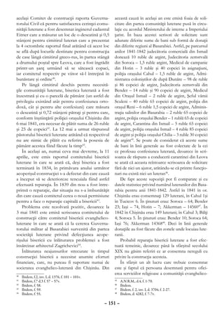 acelaşi Comitet de construcţii raporta Guverna-          această cauză în acelaşi an este emisă foaia de soli-
torului Civil că pentru satisfacerea cerinţei comu-      citare din partea comunităţii luterane pusă în circu-
nităţii luterane a fost desemnat inginerul cadastral     laţie cu acordul Ministerului de interne a Imperiului
Eitner care a măsurat un loc de o deseatină şi 0,5       ţarist. În baza acestei scrisori de solicitare sunt
stânjeni pentru cimitirul luteran care a prezentat       adunate diferite sume de bani sub formă de donaţii
la 4 octombrie raportul final arătând că acest loc       din diferite regiuni al Basarabiei. Astfel, pe parcursul
se află după locurile destinate pentru construcţia       anilor 1841-1842 judecătoria comercială din Ismail
de case lângă cimitirul greco-rus, în partea stângă      donează 10 ruble de argint, Judecătoria zemstvală
a drumului poştal spre Leova, care a fost îngrădit       din Soroca – 1,5 ruble argint, Medicul de campanie
printr-un şanţ urmând să se sătească copaci,             din Hotin – 3 ruble şi 40 copeici în asignaţiuni,
iar comitetul respectiv pe viitor să-l întreţină în      poliţia oraşului Cahul – 1,5 ruble de argint, Admi-
bunăstare şi ordine40.                                   nistrarea coloniştilor de după Dunăre – 98 de ruble
    Pe lângă cimitirul deschis pentru necesită-          şi 86 copeici de argint, Judecătoria zemstvală din
ţile comunităţii luterane, biserica luterană a fost      Bender – 14 ruble şi 90 copeici de argint, Medicul
înzestrată şi cu o parcelă de pământ (un astfel de       din Oraşul Ismail – 2 ruble de argint, Şeful vămii
privilegiu existând atât pentru confesiunea orto-        Sculeni – 40 ruble 65 copeici de argint, poliţia din
doxă, cât şi pentru alte confesiuni) care măsura         oraşul Reni – 6 ruble 1,5 copeici de argint, Adminis-
o deseatină şi 0,72 stânjeni pătraţi şi pentru care,     traţia salinilor din Basarabia – 2 ruble 65 copeici de
conform înştiinţării poliţiei oraşului Chişinău din      argint, poliţia oraşului Bender – 1 rublă 65 de copeici
6 mai 1841, era necesar de plătit suma de 26 ruble       de argint, Carantina din Ismail – 5 ruble 65 copeici
şi 25 de copeici41. La 12 mai a urmat răspunsul          de argint, poliţia oraşului Ismail – 4 ruble 85 copeici
păstorului bisericii luterane arătând că respectivul     de argint şi poliţia oraşului Chilia – 3 ruble 30 copeici
nu are nimic de plătit cu referire la posesia de         de argint45. Se poate de considerat că aceste sume
pământ acestea fiind făcute la timp42.                   de bani în linii generale au fost colectate de la cei
    În acelaşi an, numai ceva mai devreme, la 11         ce profesau confesiunea luterană, deoarece în scri-
aprilie, este emis raportul comitetului bisericii        soarea de răspuns a conducerii carantinei din Leova
luterane în care se arată că, deşi biserica a fost       se arată că aceasta reîntoarce scrisoarea de solicitare
terminată în 1834, în primăvara anului următor           fără de nici un ajutor, arătându-se că printre funcţio-
acoperişul construcţiei s-a defectat din care cauză      nari nu există nici un luteran46.
a început să se deterioreze tencuiala fiind astfel           De fapt aceste supoziţii pot fi comparate şi cu
efectuată reparaţia. În 1839 din nou a fost între-       datele statistice privind numărul luteranilor din Basa-
prinsă o reparaţie, dar situaţia nu s-a îmbunătăţit      rabia pentru anii 1841-1842. Astfel în 1841 în or.
din care cauză comitetul cerea o nouă permisiune         Chişinău erau consemnaţi 129 luterani, în Cahul 1şi
pentru a face o reparaţie capitală a bisericii43.        în Tucicov 6. În ţinuturi erau: Soroca – 64; Bender
    Problema este rezolvată pozitiv, deoarece la         23; Iaşi – 74, Hotin – 7; Akkerman – 1456047. În
3 mai 1841 este emisă scrisoarea comitetului de          1842 în Chişinău erau 149 luterani; în Cahul 3; Bălţi
construcţii către comitetul bisericii evanghelico-       4; Soroca 5. În ţinuturi erau: Bender 10; Soroca 64;
luterane în care se arată că la cererea Guverna-         Iaşi 76; Akkerman 1436848. Deci în linii generale
torului militar al Basarabiei survenită din partea       donaţiile au fost făcute din zonele unde locuiau lute-
societăţii luterane privind defecţiunea acope-           ranii.
rişului bisericii cu înlăturarea problemei a fost            Probabil reparaţia bisericii luterane a fost efec-
însărcinat arhitectul Zagrichevici44.                    tuată temeinic, deoarece până la sfârşitul secolului
    Înlăturarea neajunsurilor strecurate în timpul       XIX nu găsim referiri ce ar consemna nereguli cu
construcţiei bisericii a necesitat anumite eforturi      privire la construcţia acesteia.
financiare, care, nu puteau fi suportate numai de            În sfârşit un alt lucru care trebuie consemnat
societatea evanghelico-luterană din Chişinău. Din        este şi faptul că persoana desemnată pentru ofici-
                                                         erea serviciilor religioase a comunităţii evanghelico-
40
  	   Ibidem, f.2, inv. I, d. 1376, f. 101 – 101v.
41
  	   Ibidem, f.7 d.3 f. 57 – 57v.                       45
                                                           	   A.N.R.M., d.4, f. 1-70.
42
  	   Ibidem, f. 58.                                     46
                                                           	   Ibidem.
43
  	   Ibidem, f. 59.                                     47
                                                           	   Ibidem, f. 2, inv. I, d. 3704, f. 2-27.
44
  	   Ibidem, f. 55.                                     48
                                                           	   Ibidem, d. 4282, f. 7-7v.

                                                     – 151 –
 