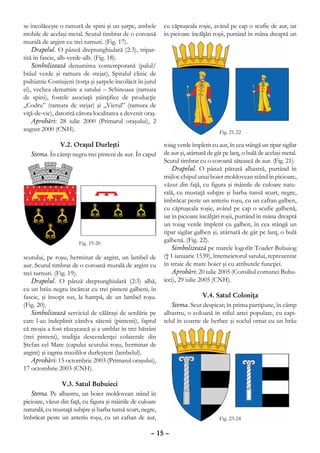 se încolăceşte o ramură de spini şi un şarpe, ambele         cu căptuşeala roşie, având pe cap o scufie de aur, iar
mobile de acelaşi metal. Scutul timbrat de o coroană         în picioare încălţări roşii, purtând în mâna dreaptă un
murală de argint cu trei turnuri. (Fig. 17).
    Drapelul. O pânză dreptunghiulară (2:3), tripar-
tită în fascie, alb-verde-alb. (Fig. 18).
    Simbolizează denumirea contemporană (palul/
brâul verde şi ramura de stejar), Spitalul clinic de
psihiatrie Costiujeni (torţa şi şarpele încolăcit în jurul
ei), vechea denumire a satului – Schinoasa (ramura
de spini), fostele asociaţii ştiinţifice de producţie
„Codru” (ramura de stejar) şi „Vierul” (ramura de
viţă-de-vie), datorită cărora localitatea a devenit oraş.
    Aprobări: 28 iulie 2000 (Primarul oraşului), 2
august 2000 (CNH).

              V.2. Oraşul Durleşti                           toiag verde împletit cu aur, în cea stângă un tipar sigilar
   Stema. În câmp negru trei pinteni de aur. În capul        de aur şi, atârnată de gât pe lanţ, o bulă de acelaşi metal.
                                                             Scutul timbrat cu o coroană sătească de aur. (Fig. 21).
                                                                 Drapelul. O pânză pătrată albastră, purtând în
                                                             mijloc chipul unui boier moldovean stând în picioare,
                                                             văzut din faţă, cu figura şi mâinile de culoare natu-
                                                             rală, cu mustaţă subţire şi barba tunsă scurt, negre,
                                                             îmbrăcat peste un anteriu roşu, cu un caftan galben,
                                                             cu căptuşeala roşie, având pe cap o scufie galbenă,
                                                             iar în picioare încălţări roşii, purtând în mâna dreaptă
                                                             un toiag verde împletit cu galben, în cea stângă un
                                                             tipar sigilar galben şi, atârnată de gât pe lanţ, o bulă
                                                             galbenă. (Fig. 22).
                                                                 Simbolizează pe marele logofăt Toader Bubuiog
scutului, pe roşu, herminat de argint, un lambel de          († 1 ianuarie 1539), întemeietorul satului, reprezentat
aur. Scutul timbrat de o coroană murală de argint cu         în straie de mare boier şi cu atributele funcţiei.
trei turnuri. (Fig. 19).                                         Aprobări: 20 iulie 2005 (Consiliul comunei Bubu-
    Drapelul. O pânză dreptunghiulară (2:3) albă,            ieci), 29 iulie 2005 (CNH).
cu un brâu negru încărcat cu trei pinteni galbeni, în
fascie, şi însoţit sus, la hampă, de un lambel roşu.                         V.4. Satul Coloniţa
(Fig. 20).                                                      Stema. Scut despicat; în prima partiţiune, în câmp
    Simbolizează serviciul de călăraşi de serdărie pe        albastru, o coloană în stilul artei populare, cu capi-
care l-au îndeplinit cândva sătenii (pintenii), faptul       telul în coarne de berbec şi soclul ornat cu un brâu
că moşia a fost răzeşească şi a umblat în trei bătrâni
(trei pinteni), tradiţia descendenţei colaterale din
Ştefan cel Mare (capului scutului roşu, herminat de
argint) şi tagma mazililor durleşteni (lambelul).
    Aprobări: 15 octombrie 2003 (Primarul oraşului),
17 octombrie 2003 (CNH).

                V.3. Satul Bubuieci
   Stema. Pe albastru, un boier moldovean stând în
picioare, văzut din faţă, cu figura şi mâinile de culoare
naturală, cu mustaţă subţire şi barba tunsă scurt, negre,
îmbrăcat peste un anteriu roşu, cu un caftan de aur,

                                                       – 15 –
 