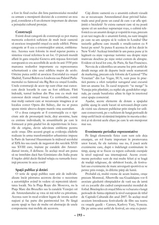a fost în final exclus din lista patrimoniului mondial          Câţi dintre oamenii cu o anumită cultură vizuală
ca urmare a menţinerii deciziei de a construi un nou        nu ar recunoaşte Amsterdamul doar privind balus-
pod, considerat a fi un element important de alterare       trada unui pod peste un canal de care s-ar afla spri-
a peisajului cultural protejat.                             jinită o bicicletă? Ar exista oameni care să nu poată
                                                            spune că un autobuz supraetajat roşu, o cabină tele-
    Construcţii                                             fonică cu un anumit design şi vopsită în roşu, precum
    Există două categorii de construcţii ce pot marca       şi un taxi negru de o anumită formă, nu sunt imagini
memoria colectivă suficient de mult încât oamenii           pe care ne-am aştepta să le vedem în Londra? Dar
să asocieze inseparabil oraşul cu acele edificii. Prima     taxiurile galbene care inundă o stradă-canion cu 8
categorie ar fi cea a construcţiilor unicat, emblema-       benzi pe sens? Ar putea fi acestea în alt loc decât în
tice. Acestea sunt folosite în mod repetat pentru a         New York? Aceleaşi întrebări le-am putea pune şi în
sintetiza vizual referirea la un loc. O pictură murală      legătură cu nişte vaporaşe turistice sau despre nişte
aflată în gara oraşului Geneva artă reţeaua feroviară       tramvaie deschise pe nişte străzi extrem de abrupte.
europeană ce era accesibilă de acolo în anii 1930 prin      Evident că locul lor este, fie Paris, fie San Francisco.
marcarea nodurilor importante cu reprezentarea                  Nevoia de a identifica un anume loc prin astfel de
schematizată a câte unui edificiu major de acolo.           detalii merge atât de departe încât unele scamatorii
Oricine putea astfel să asocieze Escorialul cu oraşul       de marketing, precum cele folosite de Cazinoul “The
Madrid, Turnul Belem cu Lisabona sau Palatul Parla-         Venetian” din Las Vegas, SUA, sunt puse în prac-
mentului cu faimosul său Big Ben cu oraşul Londra.          tică pentru a oferi turiştilor surogatul unei excursii
Unele construcţii de acest tip sunt chiar mai cunos-        într-un anume loc. În cazul respectiv “se merge” la
cute decât locurile în care au fost edificate. Fără         Veneţia prin plimbări, cu replici ale gondolelor origi-
îndoială, turnul înclinat din Pisa este cu mult mai         nale, pe canale butaforice aflate în fapt în interiorul
cunoscut decât oraşul însuşi. Cu certitudine, există        unui spaţiu comercial.
mai mulţi oameni care ar recunoaşte imaginea şi ar              Aşadar, aceste elemente de dotare a spaţiului
localiza corect Opera din Sidney, dar nu ar putea           public ajung în unele locuri să servească drept carte
spune nimic altceva despre marele oraş australian.          de vizită sau element publicitar prin simpla lor utili-
    O a doua categorie ar fi construcţiile cu o tipi-       zare consecventă, pe o suficient de lungă perioadă de
citate atât de pronunţată încât, deşi anonime, luate        timp astfel încât să rămână întipărite în meoria colec-
ca entitate individuală, în ansamblurile pe care le         tivă şi să devină acele clişee pe care le-am menţionat
formează şi prin gradul lor de repetitivitate în locu-      mai sus.
rile de origine, devin adevărate embleme pentru
acele oraşe. Din această grupă aş evidenţia clădirile           Evenimente periodice reprezentative
realizate în urma transformărilor urbanistice impuse            Pe lângă elementele fizice cum sunt cele deja
la Paris de baronul Haussmann la mijlocul secolului         enunţate, un rol foarte important în promovarea
al XIX-lea sau casele de negustori din secolele XVII        unor locuri, fie ele turistice sau nu, îl joacă acele
sau XVIII care, înşirate pe canalele din Amster-            evenimente care, după o îndelungă continuitate în
damul istoric, îl definesc. În acelaşi mod am putea         timp, ajung să se fixeze ca repere culturale esenţiale
să ne întrebăm dacă San Giminiano din Italia poate          la nivel naţional sau internaţional. Aceste eveni-
fi înţeles altfel decât făcând relaţia cu turnurile-locu-   mente periodice sunt de mai multe feluri şi se leagă
inţă prezente în acea zonă?                                 de tradiţii religioase, de sărbători locale, de festiva-
                                                            luri sau evenimente de mare anvergură sportivă ce se
    Spaţii publice şi dotări                                petrec prin rotaţie, în diferite părţi ale lumii.
    O serie de spaţii publice sunt atât de individu-            Probabil că, multă vreme de acum înainte, oraşe
alizate încât păstrarea acestora devine o necesitate        precum Montreal, Albertville sau Guadalajara vor fi
a autorităţilor având în vedere că reprezintă identi-       asociate găzduirii olimpiadelor de vară sau de iarnă
tatea locală. Nu la Piaţa Roşie din Moscova, nu la          ori cu jocurile din cadrul campionatului mondial de
Piaţa Mare din Bruxelles sau la canalele Veneţiei ori       fotbal. Bineînţeles că oraşul Sibiu se va bucura o lungă
ale Amsterdamului aş vrea să mă refer cu prioritate.        perioadă de faima căpătată la nivel european de titlul
Acestea sunt în mod evident legate de istoria acelor        de Capitală Culturală din anul 2007. În acelaşi mod
naţiuni şi fac parte din patrimoniul lor. Pe lângă          asociem întotdeauna festivalurile de film sau teatru
aceste spaţii se face de multe ori abstracţie de unele      cu oraşele gazdă – Cannes, Karlovy Vary, Venezia.
componente mai mobile ale acestora.                         De pe urma unui astfel de festival, un oraş cu puter-

                                                     – 193 –
 