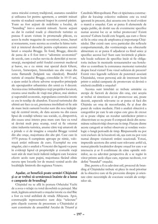 zarea micului comerţ tradiţional, asanarea canalelor        Catedrala Mitropolitană. Pare că tipicitatea construc-
şi utilizarea lor pentru agrement, a urmărit măsuri         ţiilor de locuinţe colective staliniste este cu totul
menite să readucă oamenii înapoi în centrul părăsit.        ignorată în prezent, deşi aceasta este în mod evident
Toate au fost acţiuni de redefinire a locului, de           o marcă a oraşului. Care ar putea fi elementele de
“branding” într-o anumită măsură. Aceste acţiuni            spaţiu public, de dotări sau de evenimente specifice
au dat în curând roade şi obiectivele turistice ce          numai acestui loc ce ar trebui promovate? Există
puteau fi acum vizitate în promenade plăcute, cu            acestea? Cultura locală este bogată, aşa cum e firesc
acces la multe magazine de suveniruri, terase, baruri       să fie în orice oraş de amploarea şi importanţa Chişi-
şi restaurante, toate acestea au condus la faima turis-     năului. Dar există oare ceva particular din reflexele
tică şi interesul deosebit pentru exploatarea acestei       comportamentale, din vestimentaţia sau obiceiurile
laturi a oraşului Brugge. În fond, Brugge, dincolo          alimentare ce ar putea fi adjudecat ca fiind unice şi
de şansa de a fi fost într-o “adormire economică”           specifice acestui loc? Sunt oare învârtitele şi plăcin-
de secole, care a exclus nevoia de demolări şi recon-       tele locale suficient de specifice încât să fie obliga-
strucţii, menţinând astfel fondul construit medieval        toriu incluse în meniurile restaurantelor sau hotelu-
şi baroc, nu e cu nimic mai special decât Ghent,            rilor ce contribuie la conturarea memoriei turistului
Leuven, Antwerpen, Amsterdam sau alte oraşe din             despre locul vizitat? Este vinul suficient de prezent?
zona flamandă (belgiană sau olandeză). Brandul              Există vreo legendă suficient de puternică asociată
turistic al oraşului Brugge, consolidat în 10-15 ani,       Chişinăului, vreun personaj atât de interesant încât
a ajuns astăzi la efecte adverse scopurilor principale      printr-o asiduă campanie de promovare să devină o
ale operaţiunilor urbanistice din urmă cu 4 decenii.        etichetă credibilă a oraşului?
Acestea erau: îmbunătăţirea vieţii propriilor locuitori,        Acestea sunt întrebări ce trebuie urmărite cu
crearea unui mediu de viaţă mai plăcut, mai sănătos         atenţie de factorii de decizie din oraş, căci aceştia
şi suportabil economic, repopularea centrului istoric       ar trebui să sintetizeze şi să promoveze ani, poate
ce era în tendiţe de abandon. Excesul turismului din        decenii, aspectele relevante ce ar putea să facă din
ultimii ani face ca azi, presiunea imobiliară să fie atât   Chişinău un oraş de neconfundat, fie şi doar din
de mare încât oamenii locului sunt din nou îndepăr-         punct de vedere mediatic. Fără o analiză obiectivă a
taţi de centrul istoric, de data aceasta nu din cauza       categoriilor pe care le-am expus este greu de crezut
lipsei de condiţii tehnice sau sociale, ci, dimpotrivă,     că se poate obţine un rezultat satisfăcător printr-o
din cauza unui interes prea mare care face ca totul         obiectivitate ce nu poate fi compusă decât din nenu-
să devină mult prea scump, totul să fie orientat            mărate subiectivităţi observate în timp. Fiecare dintre
către industria turistica, anume către toţi amatorii de     aceste categorii ar trebui observate şi sondate socio-
a prinde o zi de imagine a oraşului Brugge venind           logic o lungă perioadă de timp. Răspunsurile nu pot
din alte oraşe, majoritatea din alte ţări. Case care în     veni exclusiv de la locuitorii săi, aşa cum nu pot veni
1970 puteau fi cumpărate aproape pe nimic, valo-            numai dinspre vizitatorii străini ocazionali. Totusi,
rează astăzi milioane de euro. Exemplul nu este             impresiile acestora din urmă sunt relevante astfel că,
singular, căci o analiză a Veneziei din lagună va pune      numai părerile localnicilor despre oraşul lor care s-ar
în evidenţă faptul că proprietăţile şi costurile vieţii     intersecta şi ar fi confirmate de către opiniile stră-
sunt atât de mari încât italienii indigeni care locuiesc    inilor, au cu adevărat perspectiva de a se regăsi în
efectiv acolo sunt puţini, majoritatea făcând zilnic        viitor printre acele clişee care, repetate neobosit, vor
naveta spre locurile lor de muncă venind acolo din          defini “brandul” oraşului.
localităţile limitrofe din regiunea Veneto.                     Dar, pentru a fi cu adevărat util, procesul de bran-
                                                            ding al Chişinăului trebuie să plece în mod prioritar
    Aşadar, ce beneficii poate urmări Chişinăul             de la obiective care să fie provenite dinspre şi orien-
şi ce ar trebui să urmărească înainte de a lansa            tate către necesităţile de coeziune socială ale cetăţe-
o campanie de branding?                                     nilor săi.
    Chişinăul nu se află în postura Orheiului Vechi
de a avea o relaţie cu totul deosebită cu peisajul. Mai
mult, legătura anterioară a oraşului istoric cu râul Bâc
a fost cu totul anihilată de strada Albişoara. Apoi,
construcţiile reprezentative sunt deja “selectate”
prin clişeele curente de prezentare a Chişinăului şi
sunt constituite de ansamblul Arcului de Triumf şi

                                                     – 197 –
 