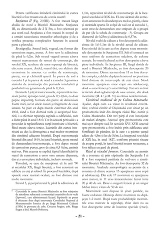 Pentru verificarea întinderii cimitirului în curtea             1,1m, reprezintă nivelul de reconstrucţie de la înce-
bisericii a fost trasată cea de-a treia casetă8.                    putul secolului al XIX-lea. El este alcătuit din cerno-
    Secţiunea II (Fig. 2/SIII). A fost trasată lângă                ziom amestecat în abundenţă cu moloz, pietriş, olane
absida de nord a Bisericii Măzărache. Secţiunea                     şi cărămidă spartă. În colţul de sud-est al caroului 1,
III, cu dimensiunile de 2 X 5m, a fost orientată pe                 acest strat de demantelare este străpuns de o groapă
axa nord-sud. Secţiunea a fost trasată în scopul de                 de par (de la schela de construcţie - ?). Groapa are
a urmări succesiunea straturilor arheologice şi de a                diametrul de 0,25m şi adâncimea de 0,57m.
verifica prezenţa complexelor funerare în această                       Nivelul vechi de călcare a fost descoperit la adân-
parte a platoului.                                                  cimea de 1,0-1,1m de la nivelul actual de călcare.
    Stratigrafia. Stratul întâi, vegetal, era format din            Este nivelul de la care au fost depuse toate mormin-
cernoziom negru, purtat. A fost scos la adâncimea                   tele descoperite în Secţiunea III. Sub el urmează un
de până la 0,2m. Sub stratul vegetal urmau câteva                   strat uniform de cernoziom măzăros, de culoare
straturi reprezentate de resturi de construcţie, din                cenuşie. În stratul cultural au fost descoperite câteva
secolul XX, rezultate ale unor reparaţii ale bisericii,             piese individuale. În Secţiunea III, lângă absida de
efectuate recent. Astfel, stratul doi, era alcătuit din             nord a Bisericii Măzărache, au fost descoperite 20
cernoziom în amestec cu moloz de construcţie,                       de morminte. Dintre acestea doar 11 au fost dezve-
pietriş, var şi cărămidă spartă. În partea de sud a                 lite complet, celelalte depăşind conturul secţiunii sau
caroului 1 şi în partea de nord a caroului 3 grosimea               fiind distruse de intervenţiile de mai târzii. Nouă
stratului de construcţie din perioada interbelică şi                morminte aparţineau unor copii sau adolescenţi,
postbelică are grosimea de până la 0,35m.                           două – unor femei şi 5 unor bărbaţi. Tot aici au fost
    Straturile 3 şi 4, în toate carourile, reprezintă cerno-        cercetate două aglomeraţii de oase umane, alte două
ziom purtat, aproape curat, gros de 0,5-0,6m, cu doar               morminte (M. 47 şi M. 51) au rămas nedeterminate.
puţine impurităţi, formate din pietre de dimensiuni                     Cimitirul medieval de pe Colina Măzărache.
foarte mici, iar în unele cazuri şi fragmente de oase               Aşadar, după cum s-a văzut în rezultatul cercetă-
umane. Se pare că după marele cutremur din anul                     rilor, vechiul cimitir al Chişinăului este situat pe un
1802, când a fost distrusă turla şi acoperişul bise-                promontoriu înalt din dreapta râului Bâc, numit şi
ricii, s-a efectuat reparaţia capitală a edificiului, care          Colina Măzărache. Din trei părţi el este înconjurat
a durat până în anul 1810. Tot în această perioadă s-a              de maluri abrupte. Accesul spre promontoriu este
procedat la replanificarea curţii interioare a bisericii,           mai uşor dinspre sud. În secolele XVI-XVII accesul
fiind create câteva terase. Lucrările din curtea inte-              spre promontoriu a fost închis prin edificarea unei
rioară au dus la distrugerea a mai multor morminte                  fortificaţii de pământ, de la care s-a păstrat şanţul
din cimitirul adiacent bisericii. După reconstrucţia                adânc de 4,5m şi lat de 5,0m. La începutul secolului
bisericii din anul 1810, în jurul bisericii, peste stratul          al XIX-lea, în anul 1827, conform pisaniei situate
de demantelare/reconstrucţie, a fost depus stratul                  de asupra porţii, în jurul bisericii recent restaurate, a
de cernoziom purtat, gros de circa 0,5-0,6m, amintit                fost ridicat un gard de piatră.
mai sus. Prin aceasta se explică faptul identificării în                Ritul şi ritualul funerar. Cercetările au permis
statul de cernoziom a unor oase umane disparate,                    de a constata că prin săpăturile din Secţiunile I şi
dar şi a unor piese individuale, inclusiv monede.                   II a fost surprinsă periferia de sud-vest a cimiti-
    Totodată, se cere de menţionat că în anii ’90                   rului Bisericii Măzărache. Au fost descoperite 32 de
ai secolului XX, lângă biserică, a fost construit un                morminte. Analizele antropologice au permis de a
edificiu cu etaj şi subsol. În procesul lucrărilor, după            constata că dintre acestea 13 aparţineau unor copii
spusele unor martori oculari, au fost distruse mai                  şi adolescenţi. Din cele 17 morminte ce aparţineau
multe morminte.                                                     unor maturi, în 11 erau înmormântate femei între
    Stratul 5, şi parţial stratul 6, până la adâncimea de           20 şi 40 de ani. Doar o singură femeie şi un singur
                                                                    bărbat întrec vârsta de 50 de ani.
	 Cercetările în curtea Bisericii Măzărache au fost stânjenite
8                                                                       Mormintele sunt dispuse în şiruri paralele, nu
  de atitudinea refractară a comunităţii creştinilor de rit vechi   foarte ordonate. Distanţa dintre morminte nu depă-
  (lipoveni), care administrează lăcaşul. Săpăturile au putut
  fi efectuate doar după intervenţia Consiliului Naţional al
                                                                    şeşte 1-2 metri. După toate probabilităţile mormin-
  Monumentelor Istorice de pe lângă Ministerul Culturii             tele erau marcate la suprafaţă, chiar dacă nu au
  al RM, în persoana dr. arht. Ciocanu Sergius, arht. Bâzgu         fost descoperite urme de însemne speciale (cruci).
  Eugen şi drd. Manole Brihuneţ.

                                                              – 21 –
 