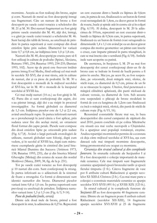 morminte. Aceştia au fost realizaţi din bronz, argint      un cerc executat dintr-o bandă cu lăţimea de 0,6cm
şi corn. Nasturii de metal au fost descoperiţi întregi     care, în partea de sus, finalizează cu un buton de formă
sau fragmentari. Câte un nasture de bronz a fost           cvasi rectangulară de 1,4cm, cu decor gravat în formă
descoperit pe oasele cutiei toracice a scheletelor din     de rozete, bucle şi spirale atât în centru cât şi în colţuri
M. 21 şi M. 30. Doi nasturi fragmentari au fost găsiţi     (Fig. 6/19). Al doilea, descoperit în M. 20 la adân-
printre oasele craniului din M. 40, alţii doi, întregi,    cimea de 101cm, reprezintă un cerc executat dintr-o
s-u găsit pe oasele cutiei toracici a scheletului M. 46.   bandă cu lăţimea de 0,3cm care, în partea superioară,
Sunt lucraţi din tablă de bronz, au urechiuşă de prin-     finalizează cu un buton de formă cvasi octogonală cu
dere în partea superioară şi sunt compuşi din două         dimensiunile 1,4 x 1,1 cm având pe ea un decor gravat
emisfere lipite prin sudare. Diametrul lor variază         compus din motive geometrice: un pătrat care înscrie
între 0,7 şi 0,8 cm, iar înălţimea între 1,0 şi 1,8 cm.    o cruce, care împarte pătratul în patru triunghiuri, în
    Nasturii din M. 40, descoperiţi pe craniu pare să fi   care se mai înscrie câte o semilună (Fig. 6/18). Ambele
fost utilizaţi în calitate de podoabe (Spinei, Alexianu,   inele sunt acoperite cu patină.
Butnaru 1985, 234; Batariuc 1993, 234-235; Damian              De asemenea, în Secţiunea I, M. 29 au mai fost
1993, 102). Acest tip de piesă este frecvent întâlnit      descoperiţi doi cercei confecţionaţi dintr-un fir de
pentru întreg Evul Mediu, fiind utilizaţi cel mai mult     bronz care se îndoaie în formă de buclă pentru a fi
în secolele XI-XVI, dar şi mai târziu, atât în calitate    prins în ureche. Mai jos, pe acest fir, au fost suspen-
de nasturi, dar şi ca piese de podoabă. În M. 30 a         date, pe orizontală, două mărgele mici, sferice, de
fost descoperită o monedă de la mijlocul secolului         sticlă roşie, cu diametrul de 0,3 cm, prinse de un fir
al XVI-lea, iar în M. 40 o monedă de la începutul          ce se răsuceşte la capete. Ulterior, firul penetrează o
secolului al XVIII-lea.                                    mărgică cilindrică aplatizată, din pastă sticloasă de
    Cei mai mulţi nasturi (14 ex.) au fost găsiţi în M.    culoare verzuie, cu diametrul de 1cm. Sub aceasta
42. Patru din ei sunt confecţionaţi din argint, doi        este suspendată o plăcuţă de bronz modelată în
s-au păstrat întregi, alţii doi s-au risipit în procesul   formă de con cu lungimea de 1,2cm care finalizează
investigaţiilor. Au formă globulară cu diametrul           cu încă o mărgică mică, sferică, din pastă de sticlă de
de 1,3 cm. Înălţimea pieselor este de 1,3 şi 2,1 cm,       culoare roşie (Fig. 6/15, 16).
având urechiuşele rupte. În partea inferioară nasturii         Rezumând constatările făcute mai sus, în baza
au o protuberanţă în jurul căreia a fost aplicat, prin     descoperirilor din cursul campaniei de săpătură din
sudarea unor fire din acelaşi metal, un ornament           anul 2010, putem conchide că pe colina Măzărache
floral format din şapte petale. Piesele sunt compuse       era situată cea mai veche necropolă a Chişinăului.
din două emisfere lipite pe orizontală prin sudare         Ea a aparţinut unei populaţii româneşti, creştine.
(Fig. 6/7,8). Având o largă perioadă cronologică de        Analiza repartiţiei mormintelor permite de a constata
utilizare, nasturii globulari sunt folosiţi, după cum      că deja către mijlocul secolului al XVI-lea, aşa cum
vedem, şi în secolul al XVIII-lea, după cum mărtu-         datează cele mai timpurii morminte descoperite,
risesc exemplarele găsite în cimitirul din jurul bise-     întreg promontoriul era ocupat cu morminte.
ricii Sfântul Dumitru din Suceava (Artimon 1973,               Ceramica din stratul cultural şi din complexele
138; Batariuc 1993, 235), dar şi din biserica Sfântul      funerare. În straturile culturale ale Secţiunilor I şi
Gheorghe (Mirăuţi) din cetatea de scaun din nordul         II a fost descoperită o colecţie importantă de mate-
Moldovei (Mareş, 2009, 38, fig. de la p. 231).             riale ceramice. Cele mai timpurii sunt fragmentele
    Tot pe oasele cutiei toracice au fost descoperiţi      ceramice aparţinând epocii bronzului tardiv şi epocii
şi 10 nasturi din corn. Sunt confecţionaţi la strung.      fierului timpuriu (2 fr.). Câteva fragmente de vase
În partea inferioară au o adâncitură de la sistemul        pot fi atribuite culturii Răducăneni şi aparţin seco-
de fixare a strungului. Ca formă şi dimensiuni sunt        lelor XI-XIII d. Christos (2 fr.). Cea mai mare parte a
identici nasturilor din bronz. Diametrul pieselor          colecţiei o constituie materialele ceramice ce aparţin
variază între 0,8 şi 1,0 cm. În partea superioară sunt     secolelor XVI-XVII (491 fr.) şi XVIII-XIX (123 fr.).
prevăzuţi cu urechiuşă de prindere. Înălţimea nastu-           În stratul cultural şi în complexele funerare ale
rilor variază între 1,3 şi 1,5 cm (Fig. 6/3, 9-14).        Secţiunii III au fost descoperite 40 fragmente cera-
    Piese de podoabă (inele, cercei).                      mice. Dintre ele un fragment poate fi atribuit culturii
    Dintre cele două inele de bronz, primul a fost         Răducăneni (secolelor XII-XIII), 14 fragmente
descoperit în strat, la adâncimea de 0,27m. Reprezintă     aparţin secolelor XVI-XVII şi 25 de fragmente

                                                     – 24 –
 