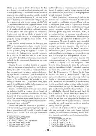 bătrâni şi de cinste ai breslei. Bacal-başul din Iaşi        milelor”. În cazul în care se va dovedi că bacalul „are
avea dreptul „a ţinea 4 scutelnici oameni streini, care      lucruri de măncare, vechi şi stricată, sau va vinde cu
să ajute pe bacalbaşa la îndeplinirea tuturor datoriilor     măsură înşelătoare, se va osândi la pedeapsa potrivit
ce are, fie către stăpânire sau către breaslă... căutând     greşeli şi se va da prin târg”55.
ca unul din scutelnici să fie ştiutor de carte şi de limba       Trebuie de subliniat că, competenţele judiciare ale
ţării”49. Bacalbaşa avea următoarele obligaţii: 1) „să       lui bacal-başa se limitau la problemele de ordin intern
fie cu purtare de grije pentru breasla băcalilor”; 2)        ale breslei. În cazul în care negustorul bacal săvârşea
„la poruncile domneşti, care după obiceiu este dator         o infracţiune gravă, urma să fie judecat de instanţe
a-le săvârşi împreună cu breasla sa”; 3) „să judece pe       judiciare superioare, cum ar fi judecata domnească
cei de sub breasla lui, adică băcali cu băcali, care vor     pentru negustorii creştini sau cele din raialele
fi având pricini între dânşii pentru ale breslei lor”;       otomane, pentru negustorii musulmani. Astfel, în
4) „împreună şi cu alţi mai bătrâni ai bresli a se păzi      această privinţă, un caz interesant este cel relatat la
obiceiurile (breslei – n.n.) şi a se urma după narturile     3 decembrie <1742>, când domnul îl înştiinţează pe
(preţurile fixate pentru produsele de băcălie – n.n.)        boierul „Iordache capichihaie de Hotin” despre un
ce sunt date”50.                                             „turc, anume Mehmet, de aici din Ieşi, care având
    Din statutul breslei bacalilor din Botoşani, din         dugheană cu băcălie, s-au sculat cu gâlceavă asupra
1778, şi din catagrafia populaţiei oraşului Iaşi din         unui grec creştin ş-au început a-l bate ş-au scos şi
180851, ştim că mulţi bacalii aveau la dugheni de slugi,     cuţitul, şi l-au giunghiat în 3-4 locuri”. Acest turc,
ucenici şi calfe („băieţi de dughene”). Se cerea de          Mehmet bacal, a fost „trimis acolo, paşii şi dumisale
la negustori să-i facă „cunoscut starostii, cu numele        agăi, ca să-l pedepsească ca pe un om rău, făcător de
lor şi cu locul de unde i-au adus, ca să fie trecuţi         rele, şi să nu scape de la pedeapsa mării sali paşii”56.
în catastif”52. Totodată, se interzicea intervenţia în           Negustorii bacalii deseori formau dinastii, prin
treburile breslei a vreo unui „boeru mare sau orice          transmiterea din tată în fiu a statutului profesional.
alt diregător”.                                              Astfel, la 15 aprilie 1728, este menţionat „Toma
    Breasla favoriza membrii înstăriţi ai acesteia:          feciorul Dimei bacalului din târgul din Iaşi”, numit
„până nu-şi vor deschide dughenile cei mai de frunte         mai jos „Toma Dima de la Ieş”, vânzând, împreună
bacali, să nu aibă voe a deschide ceilalţi din bacali”.      cu fratele său, „Neculai sin Dima” vând o casă din
Însă nu erau trecuţi cu vederea nici membrii nevo-           Iaşi57. La 20 septembrie 1731 Toma, fiul lui Dima
iaşi, spre folosul cărora exista „cutia de milostenii” a     bacalul, este numit şi „Toma bacalul”58, fapt care
frăţiei. Conform obiceiului „să ia de la toţi cei mai de     demonstrează existenţa unei continuităţi pe linie de
frunte, în fiecare Duminică, câte bani doi, ear la cei       familie în exercitarea acestui tip de activitate comer-
de mijloc câte bani unu”. Cu aceşti bani urma „să se         cială. Acest lucru nu semnifică că, în mod automat,
ajute la lipsuri bătrânii şi văduvele breslei, cum se va     toţi fiii unui bacal preluau profesia tatălui lor, reali-
găsi cu cale de epitropi şi staroste”53.                     tate confirmată de un zapis din 24 noiembrie 1706,
    Statutul breslei bacalilor din Suceava avea câteva       prin care Cosantin, fost buluc-başa, vinde, cu 124 lei,
particularităţi. Astfel se cerea ca „fiecare bacalie să      o casă în Iaşi lui „dumisale Iorgăi armaşul, fratele lui
fie îndestulată cu toate cele trebuincioase bacalilor,       Pascal băcalul şi a fratelui dumisale, lui Tanasâie”59.
lucrurile să fie proaspete, curate şi ţinute în vase         Astfel, vedem că din trei fraţi, doar unul este numit
curate”, de asemenea se preciza că „bacali n-au voe a        bacal, iar alt frate este menţionat în dregătoria de
vinde şoricioaică, praf de puşcă sau alte materii otră-      armaş. Din care situaţie putem deduce că obţinerea
vitoare, supt grea pedeapsă”54.                              statutului de bacal presupunea existenţa anumitor
    Pentru nerespectarea statutului se prevedeau o           calităţi şi condiţii specifice.
serie de sancţiuni, „se va supune la grele pedepse, şi           Cu toate că, în Ţara Moldovei, tagma negusto-
li se va pecetlui dughenile”. Astfel, pentru încălcarea      rilor era împărţită în mai multe bresle (rufeturi)
nartului „se va osândi a plăti lei 500 pe seama casei        districte, ele nu constituiau comunităţi închise, deoa-
                                                             rece membrii acestora frecvent formau uniuni dinas-
49
  	   FURNICĂ 1908, XXXII, 58-59.
50
  	   FURNICĂ 1908, XXXIV, 61.                               55
                                                               	   FURNICĂ 1908, CII, 175-176.
51
  	   CAPROŞU, UNGUREANU 1997,140-235.                       56
                                                               	   CAPROŞU 2001d, V. 353.
52
  	   FURNICĂ 1908, XXXV, 62-63.                             57
                                                               	   CAPROŞU 2000c, IV/50, 36-37.
53
  	   FURNICĂ 1908, XXXV, 62-63.                             58
                                                               	   CAPROŞU 2000c, IV/134, 96-97.
54
  	   FURNICĂ 1908, CII, 175-176.                            59
                                                               	   CAPROŞU 2000b, III/312, 284-285.

                                                       – 42 –
 