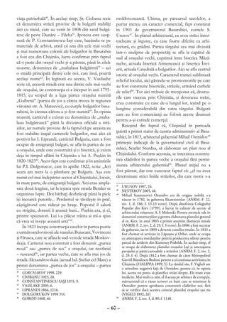 viaţa patriarhală40. În acelaşi timp, Şt. Ciobanu scrie     moldovenească. Ultima, pe parcursul secolelor, a
că denumirea străzii provine de la bulgarii stabiliţi       purtat mereu un caracter comercial, fapt constatat
aici cu traiul, care au venit în 1808 din satul bulgă-      în 1903 de guvernatorul Basarabiei, contele S.
resc de peste Dunăre – Fileba41. Ipoteza este susţi-        Urusov47. În planul arhitectural, ea avea străzi întor-
nută de P. Constantinescu-Iaşi care, bazându-se pe          tocheate şi înguste, cu case foarte diferite ca arhi-
materiale de arhivă, arată că una din cele mai vechi        tectură, cu grădini. Partea târgului cea mai divizată
şi mai numeroase colonii ale bulgarilor în Basarabia        într-o mulţime de proprietăţi se afla la capătul de
a fost cea din Chişinău, lucru confirmat prin faptul        sud al oraşului vechi, cuprinsă între biserica Măză-
că o parte din oraşul vechi şi-a păstrat, până în zilele    rache, actuala biserică Armenească şi biserica Învi-
noastre, denumirea de „mahalaua bulgărimii” – azi           erii, actuala Catedrală a bulgarilor. Aici se afla centrul
o stradă principală dintre cele noi, care însă, poartă      istoric al oraşului vechi. Caracterul tramei subliniază
acelaşi nume42. În legătură cu acesta, V. Vasilache         relieful locului, aici găsindu-se promontoriile pe care
scrie că, această stradă este una dintre cele mai vechi     au fost construite bisericile, străzile, urmând curbele
ale oraşului, iar construcţia ei a început în anii 1795-    de relief48. Tot aici trebuie de menţionat că, drumu-
1815, cu scopul de a lega partea oraşului numită            rile care treceau prin Chişinău, şi deveneau străzi,
„Galbenă” (partea de jos a căreia trecea în regiunea        erau construite cu case de-a lungul lor, ieşind pe o
viitoarei str. A. Mateevici), cu curţile bulgarilor basa-
                                                            lungime considerabilă din vatra târgului. Bulgarii
rabeni, în cinstea cărora a şi fost numită43. În opinia
                                                            care au fost comercianţi au folosit aceste drumuri
noastră, cartierul a existat cu denumirea de „maha-
                                                            pentru a-şi extinde comerţul.
laua bulgărească” până la divizarea oficială a stră-
                                                                Reieşind din faptul că, Chişinăul în perioada
zilor, iar numele provine de la faptul că pe aceasta au
                                                            ţaristă a primit statut de centru administrativ al Basa-
fost stabilite iniţial cartierele bulgarilor, mai ales că
potrivit lui I. Liprandi, cartierul Bulgaria, care a fost   rabiei, în 1813, arhitectul gubernial Mihail Ozmidov49
ocupat de emigranţii bulgari, se afla în partea de jos      primeşte indicaţii de la guvernatorul civil al Basa-
a oraşului, unde este construită şi o biserică, şi exista   rabiei, Scarlat Sturdza, să elaboreze un plan nou al
deja în timpul aflării în Chişinău a lui A. Puşkin în       Chişinăului. Conform acestuia, se interzicea constru-
1820-182344. Acest fapt este confirmat şi în amintirile     irea clădirilor în partea veche a oraşului fără permi-
lui P.I. Dolgorucov, care în aprilie 1822, scria: „Ieri     siunea arhitectului gubernial50. Planul iniţial nu a
seara am mers la o plimbare pe Bulgaria. Aşa este           fost păstrat, dar este cunoscut faptul că: „el nu avea
numit cel mai îndepărtat sector al Chişinăului, locuit,     determinate strict liniile străzilor, din care motiv s-a
în mare parte, de emigranţii bulgari. Aici erau ampla-      47
                                                              	 URUSOV 1907, 24.
sate două leagăne, iar la ieşirea spre strada Bender se     48
                                                              	 NESTEROV 2005, 48.
organizau lupte. Doi bărbaţi dezbrăcaţi până la piele       49
                                                              	 Mihail Semionovici Ozmidov era de origine nobilă, s-a
îşi încearcă puterile... Perdantul se tăvăleşte în praf,        născut în 1782, în gubernia Ekaterinoslav (ANRM. F. 22,
câştigătorul este ridicat pe braţe. Poporul îl salută           inv. 1, d. 186, f. 13-13 verso). După absolvirea Colegiului
                                                                Popular din Kiev (1799), a lucrat în calitate de ucenic al
cu strigăte, domnii îi aruncă bani... Puşkin era, şi el,        arhitectului orăşenesc A. I. Melenski. Pentru meritele sale în
printre spectatori. Lui i-a plăcut trânta şi mi-a spus          domeniul construcţiilor şi pentru elaborarea planului general
că vrea să înveţe această artă”45.                              al or. Kiev, în anul 1803 a primit anumite distincţii statale
    În 1823 începe construcţia caselor în partea pustie         (ANRM. F. 2, inv. 2, d. 29, f. 3 verso). În 1806 a fost secretar
                                                                de gubernie, iar în 1809 a devenit consilier titular. În 1811 a
a următoarelor moşii ale statului: Buiucani, Vovinceni          fost chemat să activeze în Lăpuşna şi Orhei, unde se ocupa
şi Hrusca, care se aflau la sud-vest de strada Moskov-          cu amenajarea instalaţiilor pentru producerea silitrei pentru
skaja. Cartierul nou construit a fost denumit „partea           parcul de artilerie din Kameneţ-Podolsk. În acelaşi timp, el
                                                                se ocupa de elaborarea planului oraşului Iaşi şi amenajarea
nouă” sau „partea de sus” a oraşului, iar neoficial             pavajului şi părţii carosabile a străzilor (ANRM. F. 2, inv. 2,
– rusească46, iar partea veche, care se afla mai jos de         d. 29, f. 4). După 1812 a fost chemat de către Mitropolitul
strada Alexandrovskaia (actual bd. Ştefan cel Mare) a           Gavriil Bănulescu-Bodoni pentru a-şi continua activitatea în
primit denumirea „partea de jos” a oraşului – partea            Chişinău (HALIPPA 1899, 3). La rândul său, F. Vigheli are
                                                                o atitudine negativă faţă de Ozmidov, pentru că, în opinia
40
  	   GORCHAKOV 1998, 229.                                      lui, acesta nu putea să planifice străzi drepte. Ele toate erau
41
  	   CIOBANU 1925, 28.                                         încâlcite. Mai mult ca atât, el îl acuza pe arhitect de corupţie,
42
  	   CONSTANTINESCU-IAŞI 1931, 9.                              mărturisind că a văzut scrisori cu bani care se trimiteau la
43
  	   VASILAKE 2003, 6.                                         Ozmidov pentru aprobarea construirii clădirilor noi, fără
44
  	   LIPRANDI 1866, 1216.                                      să se verifice dacă acestea coincid planului oraşului sau nu
45
  	   DOLGORUKOV 1998 351.                                      (VIGELI 1892, 26)
46
  	   GOROD 1868, 46.                                       50
                                                              	 ANRM. F. 2, inv. 1, d. 80, f. 1148.

                                                      – 60 –
 