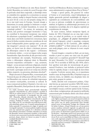 de la Principatul Moldovei de către Rusia Ţaristă16.                     litul Gavriil Bănulescu-Bodoni, însărcinat cu organi-
Astfel, Basarabia era izolată de restul Europei chiar                    zarea administrativă a regiunii dintre Prut şi Nistru.21
în perioada când ideea naţională, a identităţii etnice                       Creaţie a epocii ţariste, din punctul de vedere
şi a mândriei de a aparţine la o comunitate cu aceeaşi                   al formei şi al exteriorului, oraşul îndreptăţeşte pe
limbă, cultură, tradiţii şi dreptul fiecărei colectivităţi               deplin aprecierile privind modalităţile de alegere a
de acest fel de a crea un stat propriu câştiga din ce                    capitalelor pe considerente de convenabilitate: atât
în ce mai mult teren în Europa. Această situaţie a                       în ceea ce priveşte condiţiile de aprovizionare cu
determinat, în esenţă, apariţia cu întârziere a conşti-                  mărfuri, în legătura cu administraţia provinciei şi în
inţei naţionale la românii basarabeni, în sensul de                      menţinerea securităţii, dar şi în alegerea capitalei pe
conştiinţă politică17. Au existat, de asemenea, alţi                     considerente de strategie.
factori, care potrivit concepţiei istoricului I. Caşu,                       În acest context, trebuie menţionat faptul, că
au contribuit la fenomenul menţionat: rata redusă                        înainte de 1812, Chişinăul era un oraş tipic româ-
de urbanizare a populaţiei locale18, analfabetismul în                   nesc, un orăşel de periferie, cu un număr redus al
masă, lipsa unei limbi standard de comunicare, lipsa                     populaţiei, un „târguşor de puţină însemnătate”
presei în limba română, elemente considerate de unii                     din ţinutul Lăpuşnei, având o populaţie compusă,
autori indispensabile pentru apariţia unei „comuni-                      potrivit afirmaţiei lui D. Cantemir, „din creştini,
tăţi imaginate”, precum este naţiunea19. Pe de altă                      armeni şi jidovi”22 şi fiind cârmuit de un şoltuz şi
parte, un factor care de obicei a declanşat procese                      mai mulţi pârgari, cum se obişnuia în toate oraşele
de diferenţiere etnică în alte regiuni – colonizarea                     Moldovei.
cu elemente străine – a avut un impact redus asupra                          Această imagine a oraşului ca fiind „un sat mare,
basarabenilor. Spre deosebire de alte provincii româ-                    murdar şi prost cu patru sau cinci case de piatră”
neşti înstrăinate (de exemplu, Transilvania), unde                       (după cum s-a exprimat generalul P. Kisseleff faţă
exista o diferenţiere religioasă clară, în Basarabia                     de ţarul Alexandru I în 1816)23, se păstrează până
rusească majoritatea coloniştilor – ruşi, ucraineni,                     în anii ’30 ai secolului al XIX-lea; din 1834, când a
bulgari – aveau aceeaşi confesiune religioasă, creştină                  fost aprobat noul plan de reconstrucţie de guver-
ortodoxă, fapt care nu a generat din partea popula-                      natorul Feodorov, care includea şi proiectul noilor
ţiei locale o percepţie acută că cei veniţi erau absolut                 străzi în capitală, începe o nouă etapă de dezvoltare
străini, respectiv, nu prezentau alteritatea absolută20.                 a oraşului. Conform acestui plan, ca şi majoritatea
    După anexarea la Imperiul Rus, consemnată prin                       marilor oraşe ale Imperiului Rus, Chişinăul ocupa un
Tratatul de pace de la Bucureşti (28 mai 1812), terito-                  teritoriu întins, iar clădirile erau despărţite între ele
riul Basarabiei este marcat de schimbări importante                      prin străzi, grupate în cartiere.
cu caracter social-politic, economic şi cultural. În                         Astfel, datorită noii conjuncturi politice, Chişi-
noua conjunctură politică, Chişinăul a fost ales ca şi                   năul devine pe parcursul secolelor XIX-XX metro-
capitală a Basarabiei, fiind preferat de către mitropo-                  pola unei provincii mari; el cunoaşte, cu concursul
16
  	 Un studiu interesant despre particularităţile identităţii
                                                                         autorităţilor ruseşti, conform opiniei lui Şt. Ciobanu,
    naţionale a basarabenilor în a doua jumătate a secolului al          o dezvoltare vertiginoasă pe cale paşnică şi artificială,
    XIX-lea au realizat istoricii I. Şarov şi A. Cuşco: Identitatea      caracterizată prin rivalitatea dintre cele două culturi:
    naţională a basarabenilor în istoriografia rusă din secolul
    XIX //Basarabia: dilemele identităţii, Iaşi, 2002. Autorii           21
                                                                           	 Motivul pentru care Chişinăul a fost preferat altor oraşe, cum
    îl citează pe A. Pippidi (Identitate etnoculturală în spaţiul            ar fi, Tighina sau Căuşeni, care aveau la începutul secolului al
    românesc. Probleme de metodă... volum îngrijit de Al. Zub,               XIX-lea peste 700 de întreprinderi comerciale, este evident,
    Iaşi, 1996, p 56-79), care identifica mai mulţi factori în defi-         dacă ţinem cont de opinia protoiereului Petre Kuniţki,
    nirea identităţii, printre care: 1) numele naţional propriu; 2)          primul rector al Seminarului Teologic din Chişinău, citat
    limba naţională; 3) comunitatea de religie; 4) apariţia unei             de Ştefan Ciobanu: „Oraşul Chişinău este cel mai potrivit
    istoriografii naţionale; 5) unitatea politică, implicit existenţa        pentru reşedinţa ocârmuirii regionale sau guberniale şi pe
    unui stat naţional/etnic propriu; 6) o identitate culturală              motivul că el se găseşte în mijlocul regiunii şi de aceea că el,
    bine definită şi dezvoltată. Totodată, referindu-se la situaţia          pe de o parte, are destul lemn şi piatră pentru clădiri, iar, pe
    din Basarabia, istoricii menţionaţi consideră, că dacă primii            de altă parte – stepă largă şi apă de izvor, precum şi aer curat,
    trei factori sunt caracteristici locuitorilor autohtoni ai acestei       din care cauză acest oraş este mai populat decât celelalte oraşe
    provincii, despre ultimii trei factori nu poate fi vorba în              de aici. În el, ca şi în oraşul Bălţi sau Făleşti, se fac iarmaroace
    condiţiile Basarabiei de atunci.                                         mari, unde angrosiştii cumpără cirezi mari de boi şi de cai şi
17
  	 CAŞU 2000, 118.                                                          o mulţime de piei şi de lână, şi le exportează cu mare folos în
18
  	 CIOBANU 1992, 25.                                                        ţinuturile austriace şi nemţeşti.” CIOBANU 1996, 21.
19
  	 CAŞU 2000, 118.                                                      22
                                                                           	 NISTOR 1991, 104.
20
  	 Ibidem.                                                              23
                                                                           	 CIOBANU 1996, 23.

                                                                   – 74 –
 