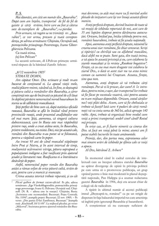 P. S.                                                          mai devreme, cu atât mai mare va fi meritul acelei
   Mai dăunăzi, am citit un număr din „Basarabia”.                pleiade de iniţiatori care îşi vor însuşi această sfântă
După cum am înţeles, transportul de fel de fel de                 menire.
gazete şi cărţi străine, între care au fost şi câteva                 Aveţi perfectă dreptate, dorind înainte de toate să
sute de exemplare de „Basarabia”, s-a pierdut.                    vă mo­ iţi de izbânda repurtată de noi, acei care de
                                                                          ş
   Prin urmare, vă rugăm sa ne trimiteţi nr. „Basa-               35 ani luptăm dis­ erat pentru dărâmarea autocra-
                                                                                       p
rabiei”, ce vor urma, precum şi toată corespon-                   ţiei. Oricum, întâiul pas, întâia izbânda pentru noi,
denţa, pe adresa următoare: Chişinău, Ocrujnâi sud,               românii basarabeni, trebuie să fie şcoala naţională.
pomoşciniku priseajnogo Poverenogo, Ivanu Gheor-                      Apoi, asemenea aveţi perfectă dreptate, năzuind la
ghieviciu Pelivanu.                                               crearea unui ziar românesc, fie chiar cenzurat. Scriţi
   Cu toată stima,                                                şi tipăriţi-l cu chiriliţă sau cu alfabetul muscălesc,
   (ss) Ion Pelivan”                                              dacă altfel nu se poate. Sunt gata, din toată inima,
   La această scrisoare, dl I.Pelivan primeşte urmă-              a vă ajuta în această privinţă şi eu, care colaborez la
torul răspuns de la bătrânul Zamfir Arbore:                       ziarele muscaleşti şi la revista „Russkoie bogatstvo”.
                                                                  Fireşte, că cu cea mai mare dragoste voi colabora la
    „8/12 noiembrie 19052                                         ziarul Dvs., o dată ce acest ziar nu va avea nimic
    STIMATE DOMN,                                                 comun cu oamenii lui Cruşevan. Aceasta, fireşte,
    Am căpătat Onor. Dvs. scrisoare şi mult m-am                  sine qua non.
bucurat de conţinutul ei. La apusul vieţii mele,                      Asemenea, aveţi dreptate că vă trebuiesc cărţi
multă plăcere resimt, vă­ ând că, în fine, se deşteaptă
                            z                                     româneşti. Pot să vi le procur, dar cum? A l e intro-
şi pătura cultă a românilor din Basarabia, a căror                duce, pentru mine, e uşor, dar transportul lor trebuie
conştiinţă este aşa de încărcată cu păcatul de a fi lăsat         să fie făcut pe socoteala voastră, căci pentru aceasta
în deplină părăsire nenorocitul norod basarabean în               eu n-am mijloace disponibile. Oricum, costul cărţilor
starea sa de sălbătăcie muscălească.                              nu-l veţi plăti deloc. Acum, care să fie cheltuiala ce
    Ştiţi perfect de bine cum că, după statistica oficială        trebuie să faceţi? Iată care: 4 puduri de cărţi româ-
rusească, Basarabia se află în întâiul rând printre               neşti vă va costa suma de 360 lei, adică aproape 140
provinciile ruseşti, unde procentul analfabeţilor este            ruble. Apoi, trebuie să orga­ izaţi bine modul cum
                                                                                                 n
cel mai mare. Ştiţi, asemenea, că singură cultura                 voiţi a primi transportul: unde? cine? când? Restul
duhovnicească, care în Rusia este mai răspândită                  mă priveşte.
printre ruşi, unde a creat atâtea secte, în Basarabia,                În orice caz, ar fi foarte nimerit ca cineva din
printre moldoveni, nu există. Deci, nici pe această cale,         Dvs. să facă un voiaj până la mine; atunci am fi
românii din Basarabia n-au putut să se folosească,                putut stabili lucrurile în toate amănuntele.
pentru a răspândi carte în popor.                                     Primiţi, dar, din partea mea, expresiunea celor
    Au trecut 93 ani de când muscalul stăpâneşte                  mai sincere urări de izbândă pe sfânta cale ce voiţi
între Prut şi Nistru, şi în acest interval de timp,               a apuca.
mulţumită ocârmuirei vitrige, pătura suprapusă a                      Al Dvs, bătrânul Z. Arbure”
populaţiunei indigene a fost rusificată prin ajutorul
şcoalei şi literaturei ruse. Rusificarea ei a înstrăinat-o            În momentul când în cadrul cercului de inte-
desăvârşit de popor.                                              lectuali care au început editarea ziarului Basarabia
    Astfel, nenorocitul popor român din Basarabia                 au apărut divergenţe de opinii în privinţa politicii
astăzi a rămas orfan de orice pătură cultă, străin de             pe care urma să o promoveze publicaţia, un grup
acei, pentru care a muncit şi munceşte.                           optând pentru o linie mai moderată în planul deştep-
    Crima aceasta istorică trebuie reparată, şi cu cât
                                                                  tării naţionale, Pan Halippa şi-a asumat redactarea
	 Plicul galben de format cazon-oficial. Pe plic, adresa
2                                                                 gazetei Basarabia în 1906, deşi era acuzat chiar de
  următoare: „Ego Vâsokoblagorodiiu, pomoşciniku priseaj-         colegii săi de radicalism.
  nogo poverenogo, Ivanu G. Pelivanu. Ocrujnâi sud, Chişi-
  neff. (N. R. – adresa este în ruseşte). Chişinău, Rusia.
                                                                      A tipărit în ultimul număr al acestei publicaţii
  „Scrisoarea este recomandată. Bucureşti, Poşta Centrală,        imnul „Deşteaptă-te, române!” ca pe un strigăt de
  No. 11947, ştampila poştei: Bucureşti, 22 nov. 1905. – Pe       disperare în faţa balaurului imperial rus care ameninţa
  verso: „Din partea D-lui Zamfirescu, Bucureşti.” Ştampila       să înghită prin ignoranţă Basarabia şi basarabenii.
  rusă: „Kischineff, 10/11-05”. La mijlocul plicului, pe verso:
  „Milcovul”, Societatea pentru ajutorul românilor din Basa-          A conştientizat că nu cunoaşte suficient de
  rabia.

                                                            – 85 –
 