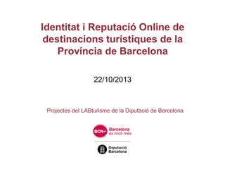 Identitat i Reputació Online de
destinacions turístiques de la
Província de Barcelona
22/10/2013

Projectes del LABturisme de la Diputació de Barcelona

 