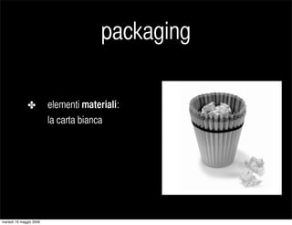packaging

              ✤          elementi materiali:
                         la carta bianca




martedì 19 maggio 2009
 