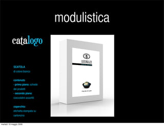 modulistica
           catalogo

            SCATOLA
            di colore bianco


            contenuto
            - primo piano: schede
            dei prodotti
            - secondo piano:
            cioccolatini assortiti


            coperchio:
            etichetta stampata su
            cartoncino

martedì 19 maggio 2009
 