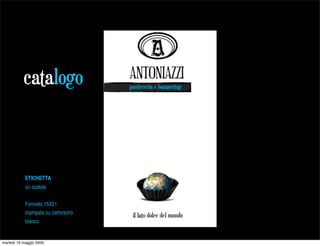 catalogo                  pasticceria e banqueting




            ETICHETTA
            su scatola


            Formato 15X21
            stampata su cartoncino
            bianco


martedì 19 maggio 2009
 