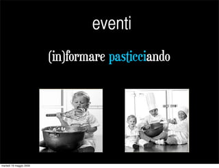 eventi
                         (in)formare pasticciando




martedì 19 maggio 2009
 