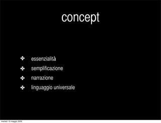 concept

                    ✤    essenzialità
                    ✤    semplificazione
                    ✤    narrazione
                    ✤    linguaggio universale




martedì 19 maggio 2009
 