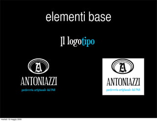 elementi base
                                                            Il logotipo


                     ANTONIAZZI                                              ANTONIAZZI
                         pasticceria artigianale dal 1968                 pasticceria artigianale dal 1968
                                                                             pasticceria artigianale dal 1968




martedì 19 maggio 2009
 
